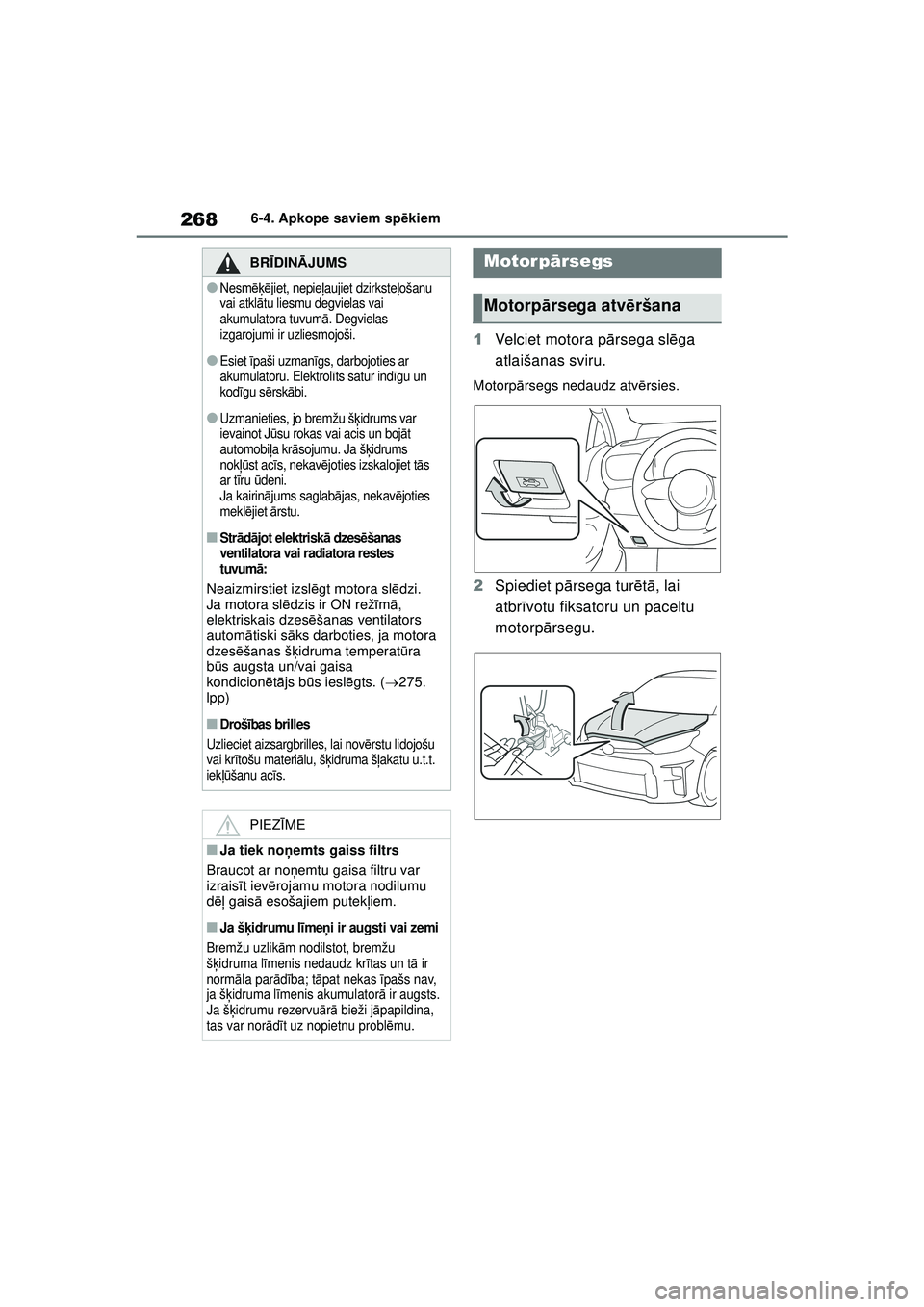 TOYOTA GR YARIS 2020  Lietošanas Instrukcija (in Latvian) 268
YARIS(GR) Owners Manual_Europe_M52L09_LV
6-4. Apkope saviem spēkiem
1 Velciet motora p ārsega sl ēga 
atlaišanas sviru.
Motorp ārsegs nedaudz atv ērsies.
2 Spiediet p ārsega tur ētā , la
