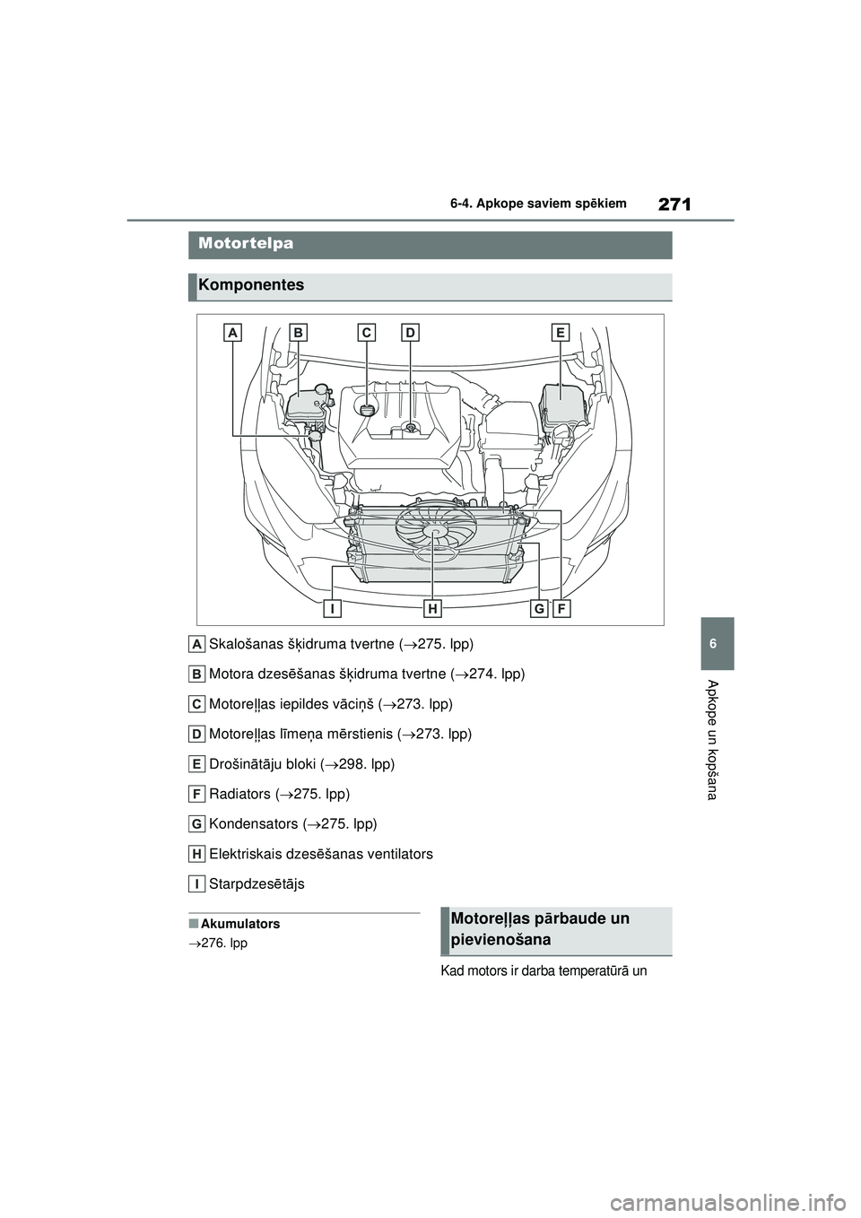 TOYOTA GR YARIS 2020  Lietošanas Instrukcija (in Latvian) 271
6
YARIS(GR) Owners Manual_Europe_M52L09_LV
6-4. Apkope saviem spēkiem
Apkope un kopšana
Skalošanas š ķidruma tvertne ( 275. lpp)
Motora dzes ēšanas š ķidruma tvertne ( 274. lpp)
Mo