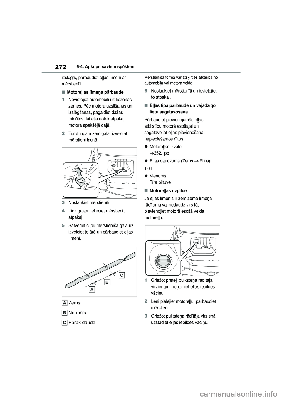 TOYOTA GR YARIS 2020  Lietošanas Instrukcija (in Latvian) 272
YARIS(GR) Owners Manual_Europe_M52L09_LV
6-4. Apkope saviem spēkiem
izsl ēgts, p ārbaudiet eļļas l īmeni ar 
m ērstien īti.
■Motore ļļas l īme ņa p ārbaude
1Novietojiet automobili 