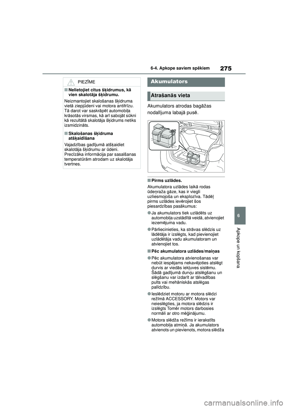 TOYOTA GR YARIS 2020  Lietošanas Instrukcija (in Latvian) 275
6
YARIS(GR) Owners Manual_Europe_M52L09_LV
6-4. Apkope saviem spēkiem
Apkope un kopšana
Akumulators atrodas bag āžas 
nodal ījuma labaj ā pus ē.
■Pirms uzl ādes.
Akumulatora uzl ādes l
