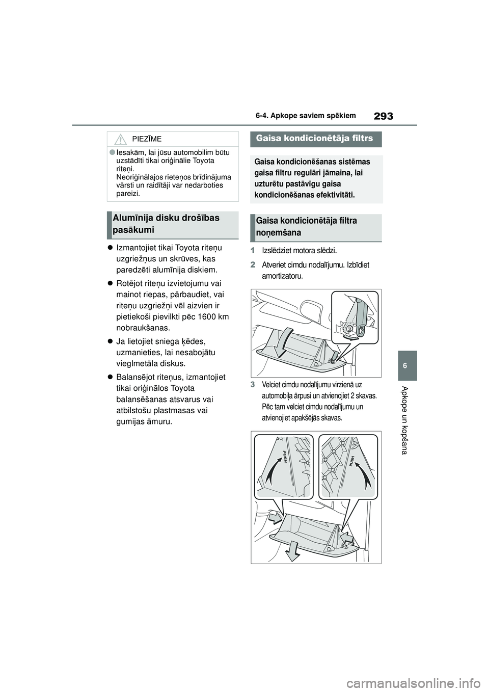 TOYOTA GR YARIS 2020  Lietošanas Instrukcija (in Latvian) 293
6
YARIS(GR) Owners Manual_Europe_M52L09_LV
6-4. Apkope saviem spēkiem
Apkope un kopšana
 Izmantojiet tikai Toyota rite ņu 
uzgriež ņus un skr ūves, kas 
paredz ēti alum īnija diskiem.
