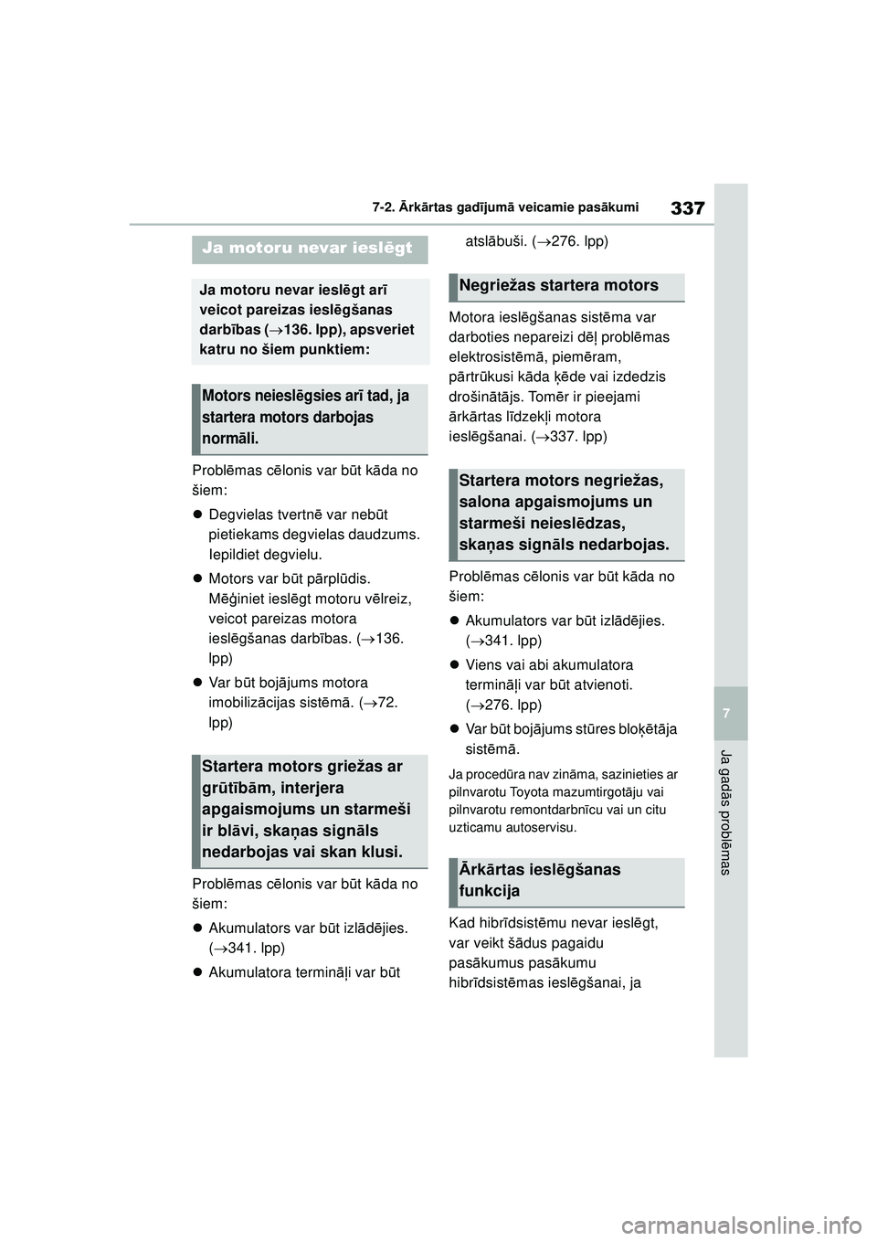 TOYOTA GR YARIS 2020  Lietošanas Instrukcija (in Latvian) 337
7
YARIS(GR) Owners Manual_Europe_M52L09_LV
7-2. Ārk ārtas gad ījum ā veicamie pas ākumi
Ja gad ās probl ēmas
Probl ēmas c ēlonis var b ūt k āda no 
šiem:
 Degvielas tvertn ē var n