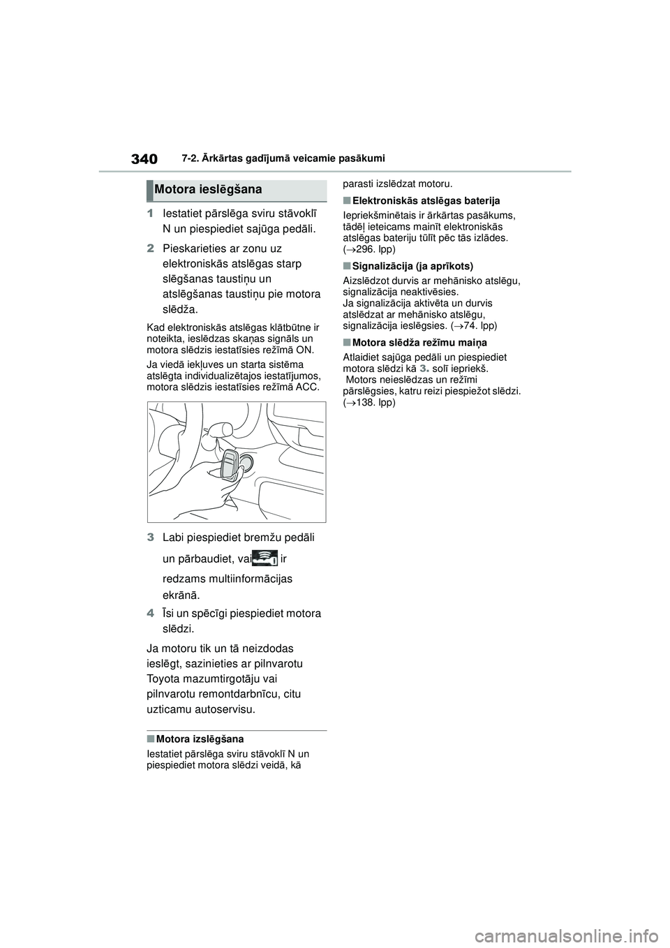 TOYOTA GR YARIS 2020  Lietošanas Instrukcija (in Latvian) 340
YARIS(GR) Owners Manual_Europe_M52L09_LV
7-2. Ārk ārtas gad ījum ā veicamie pas ākumi
1 Iestatiet p ārsl ēga sviru st āvokl ī 
N un piespiediet saj ūga ped āli.
2 Pieskarieties ar zonu