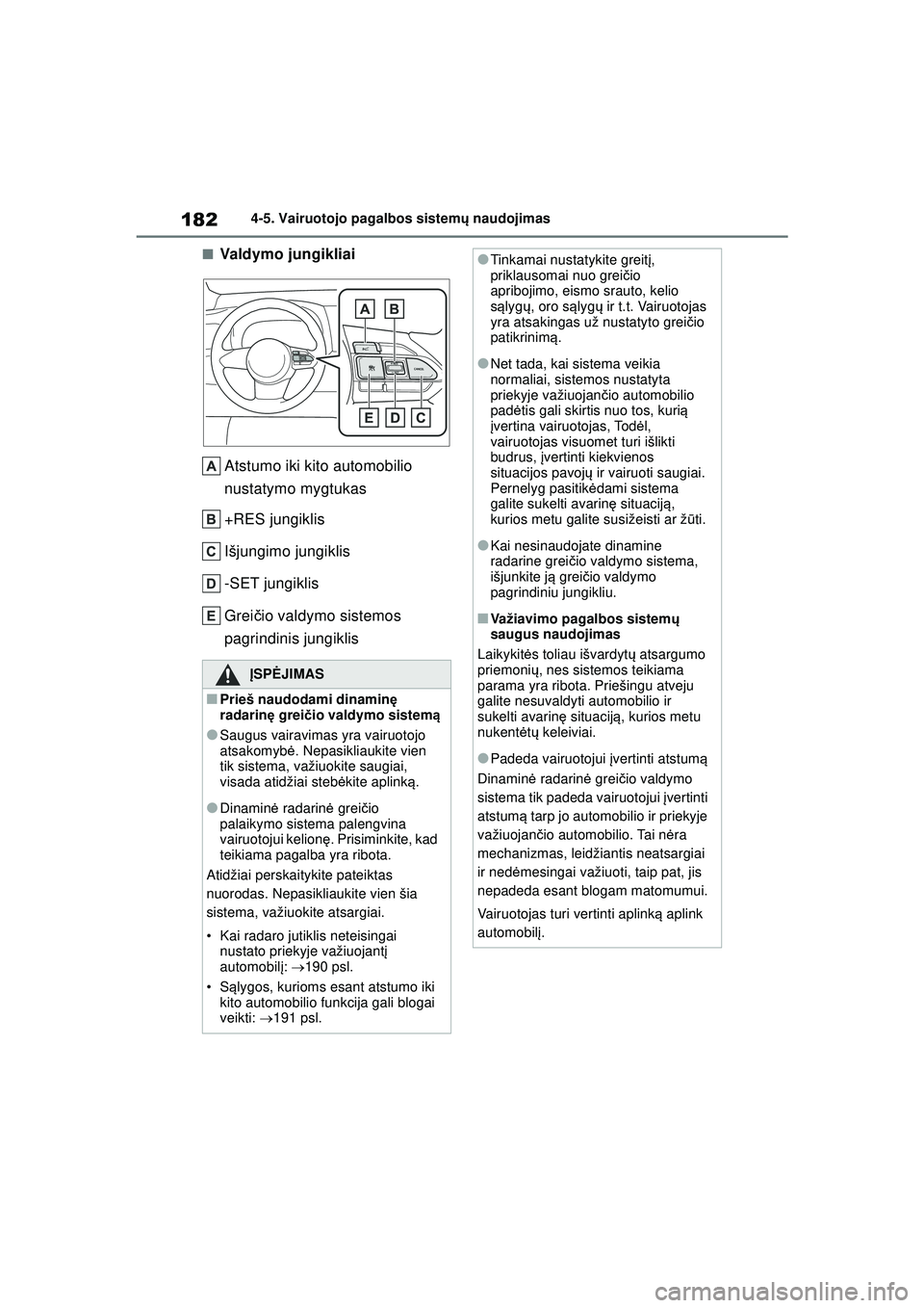 TOYOTA GR YARIS 2020  Eksploatavimo vadovas (in Lithuanian) 182
YARIS(GR) Owners Manual_Europe_M52L09_LT
4-5. Vairuotojo pagalbos sistemų naudojimas
■Valdymo jungikliai
Atstumo iki kito automobilio 
nustatymo mygtukas
+RES jungiklis
Išjungimo jungiklis
-S