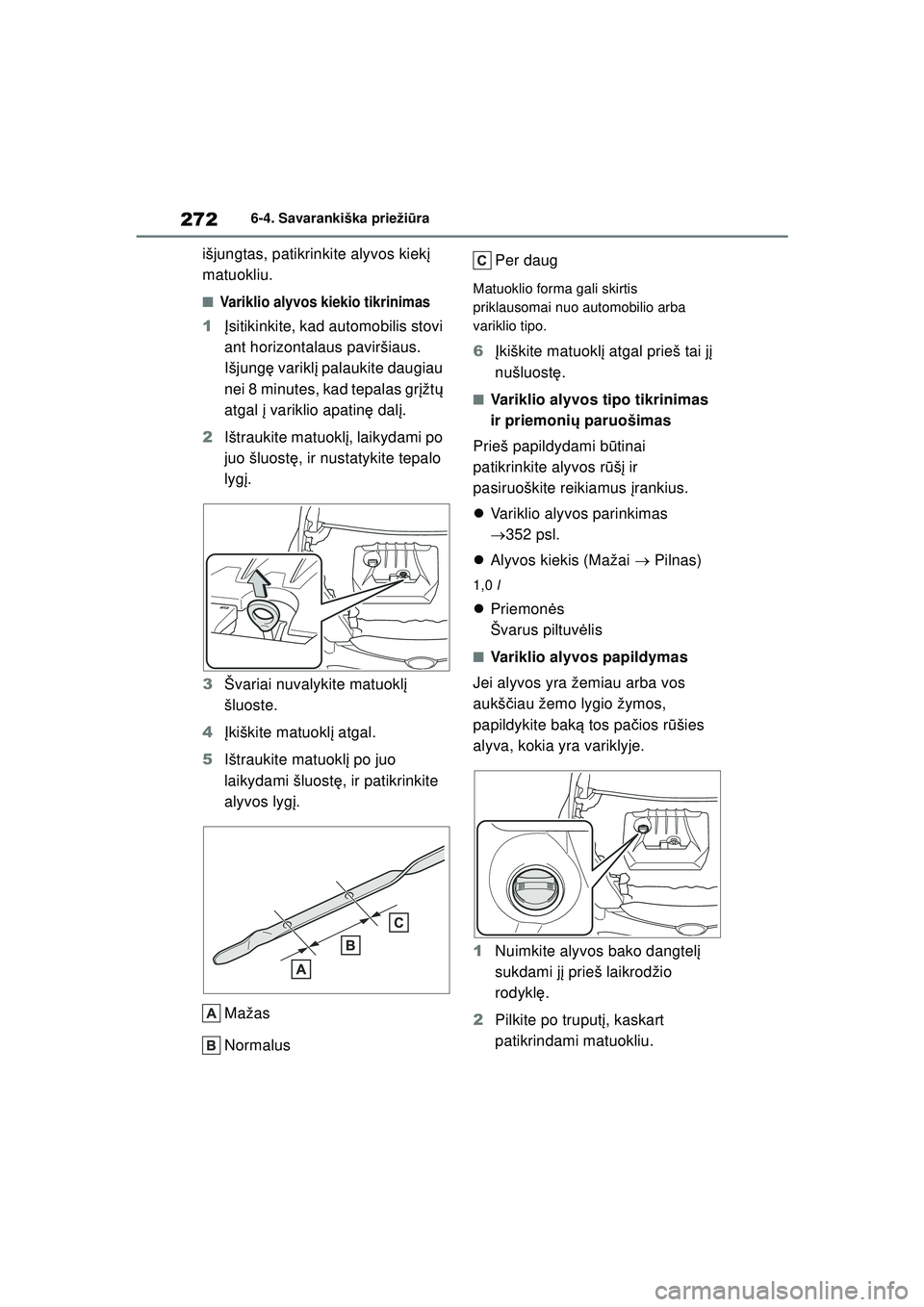 TOYOTA GR YARIS 2020  Eksploatavimo vadovas (in Lithuanian) 272
YARIS(GR) Owners Manual_Europe_M52L09_LT
6-4. Savarankiška priežiūra
išjungtas, patikrinkite alyvos kiek į 
matuokliu.
■Variklio alyvos kiekio tikrinimas
1 Įsitikinkite, kad automobilis s
