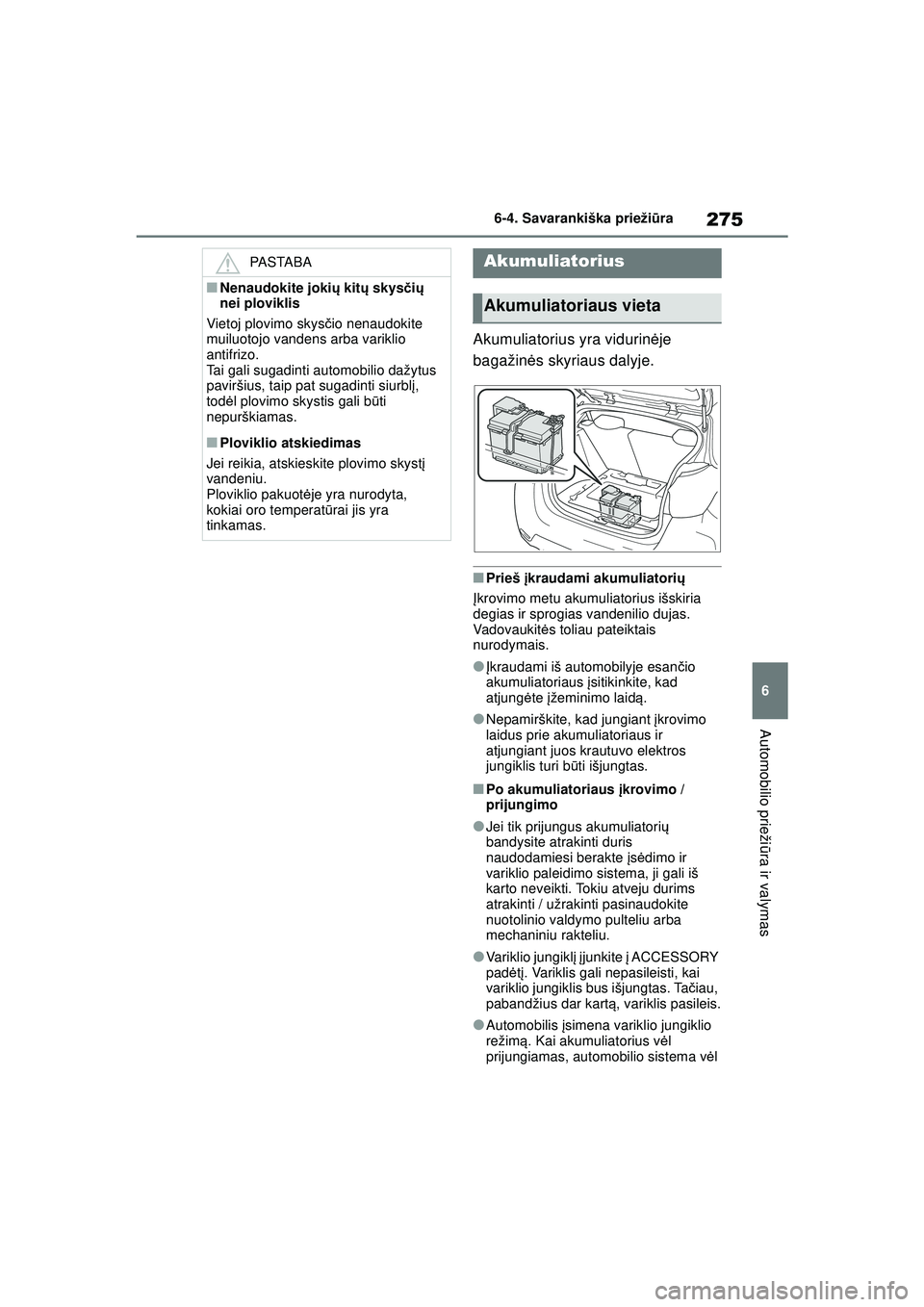 TOYOTA GR YARIS 2020  Eksploatavimo vadovas (in Lithuanian) 275
6
YARIS(GR) Owners Manual_Europe_M52L09_LT
6-4. Savarankiška priežiūra
Automobilio prieži ūra ir valymas
Akumuliatorius yra vidurinė je 
bagažin ės skyriaus dalyje.
■Prieš  įkraudami 