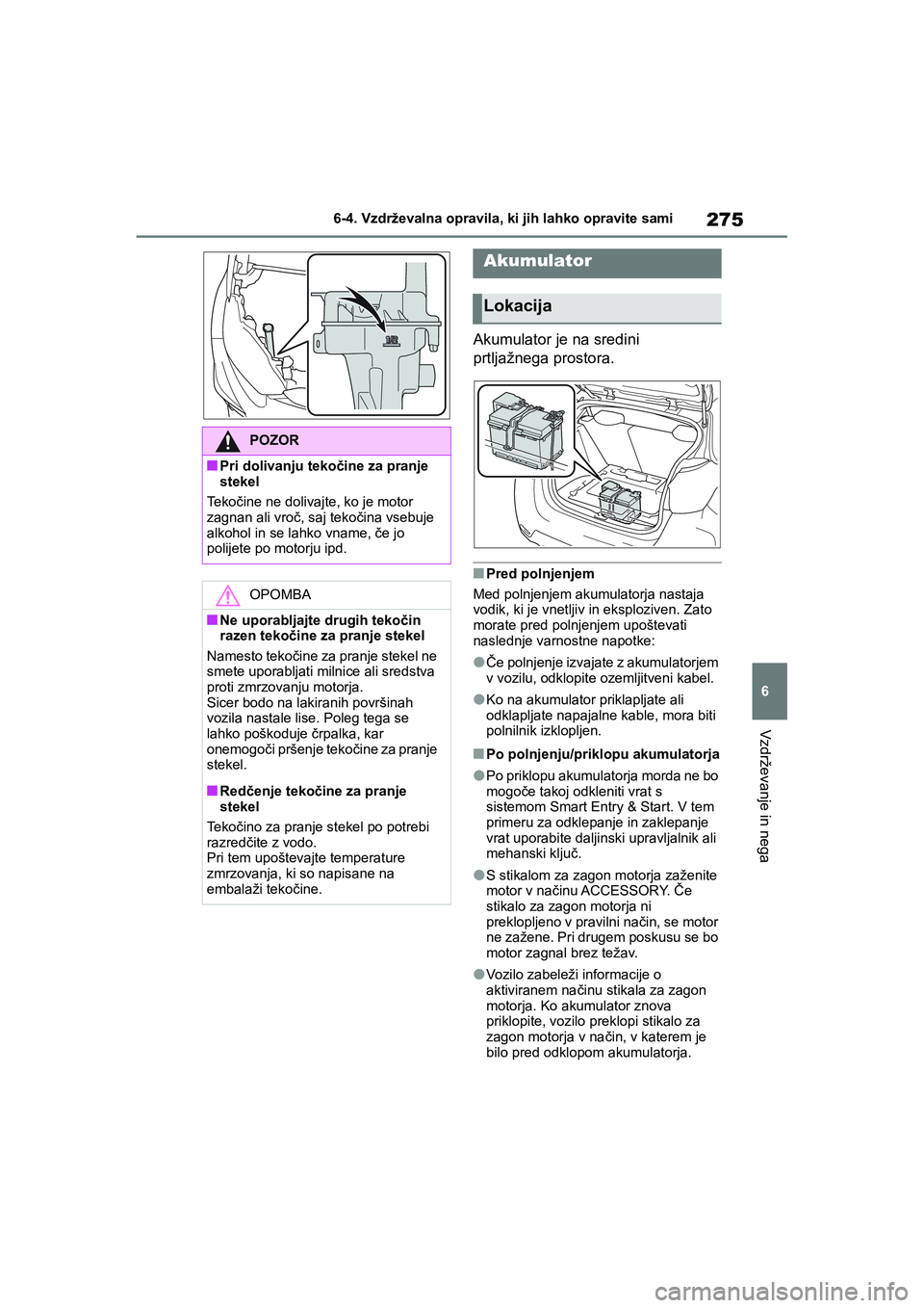 TOYOTA GR YARIS 2020 Navodila Za Uporabo (in Slovenian) 275
6
YARIS(GR) Owners Manual_Europe_M52L09_en
6-4. Vzdrževalna opravila, ki jih lahko opravite sami
Vzdrževanje in nega
Akumulator je na sredini
prtljažnega prostora.
nPred polnjenjem
Med polnje TOYOTA GR YARIS 2020 Navodila Za Uporabo (in Slovenian) 275
6
YARIS(GR) Owners Manual_Europe_M52L09_en
6-4. Vzdrževalna opravila, ki jih lahko opravite sami
Vzdrževanje in nega
Akumulator je na sredini
prtljažnega prostora.
nPred polnjenjem
Med polnje