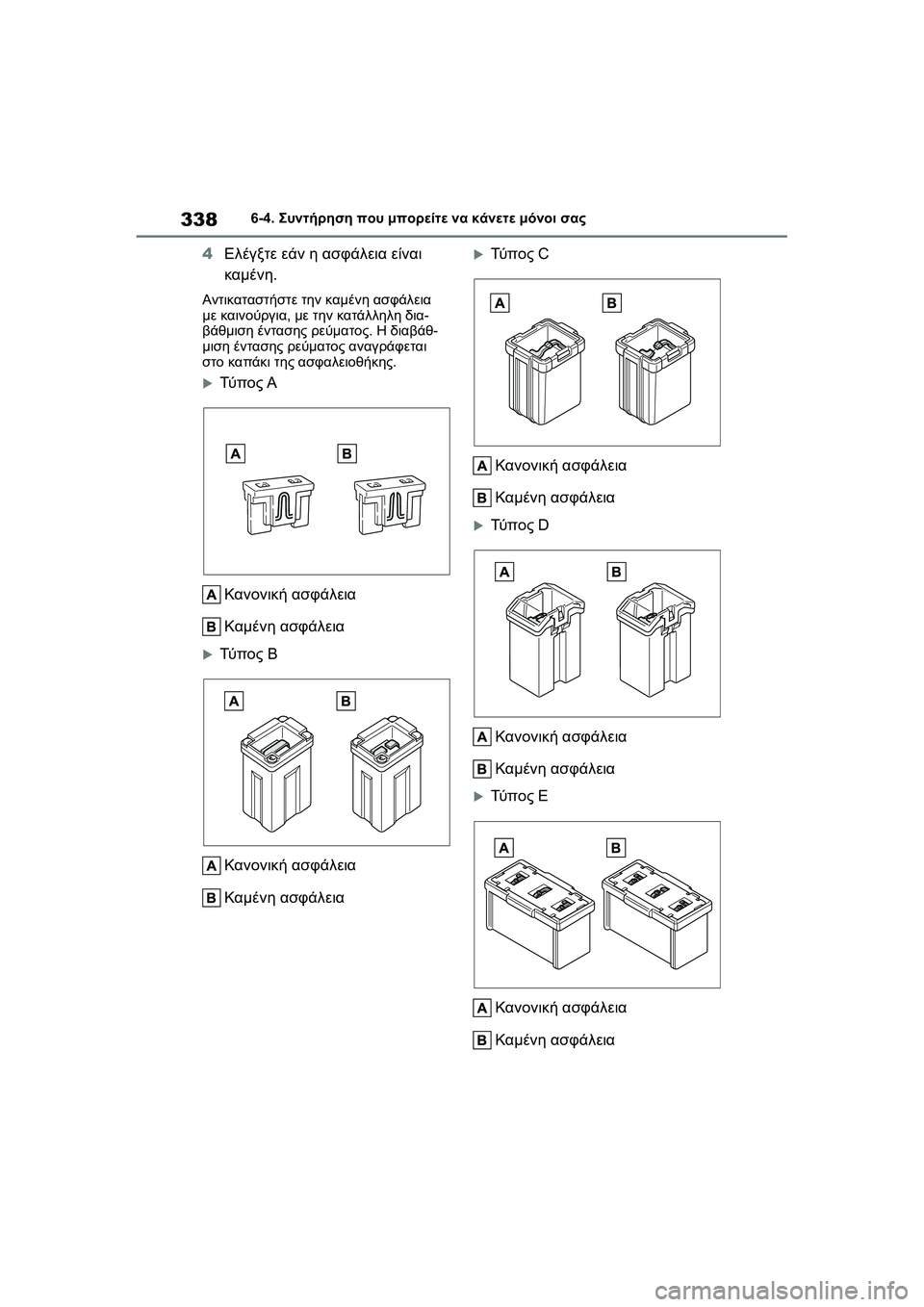 TOYOTA GR YARIS 2020  ΟΔΗΓΌΣ ΧΡΉΣΗΣ (in Greek) 338
YARIS(GR) Owners Manual_Europe_M52L09_en
6-4. Συντήρηση που μπορείτε να κάνετε μόνοι σας
4Ελέγξτε εάν η ασφάλεια είναι 
καμένη.
