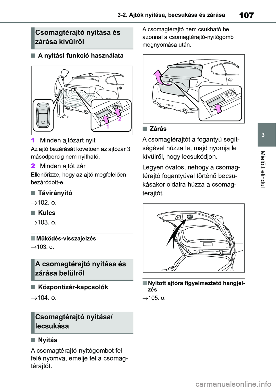 TOYOTA GR YARIS 2020 Kezelési útmutató (in Hungarian) 107
3
3-2. Ajtók nyitása, becsukása és zárása
Mielőtt elindul
nA nyitási funkció használata
1 Minden ajtózárt nyit
Az ajtó bezárását követően az ajtózár 3
másodpercig nem nyithat TOYOTA GR YARIS 2020 Kezelési útmutató (in Hungarian) 107
3
3-2. Ajtók nyitása, becsukása és zárása
Mielőtt elindul
nA nyitási funkció használata
1 Minden ajtózárt nyit
Az ajtó bezárását követően az ajtózár 3
másodpercig nem nyithat