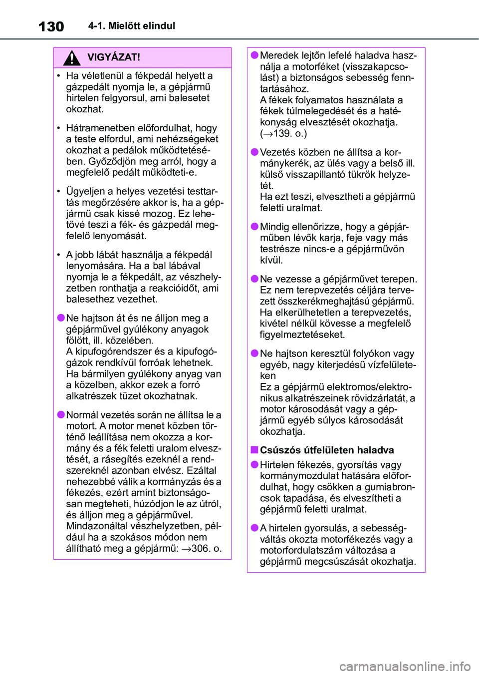TOYOTA GR YARIS 2020 Kezelési útmutató (in Hungarian) 1304-1. Mielőtt elindul
VIGYÁZAT!
• Ha véletlenül a fékpedál helyett a gázpedált nyomja le, a gépjármű
hirtelen felgyorsul, ami balesetet
okozhat.
• Hátramenetben előfordulhat, hogy TOYOTA GR YARIS 2020 Kezelési útmutató (in Hungarian) 1304-1. Mielőtt elindul
VIGYÁZAT!
• Ha véletlenül a fékpedál helyett a gázpedált nyomja le, a gépjármű
hirtelen felgyorsul, ami balesetet
okozhat.
• Hátramenetben előfordulhat, hogy