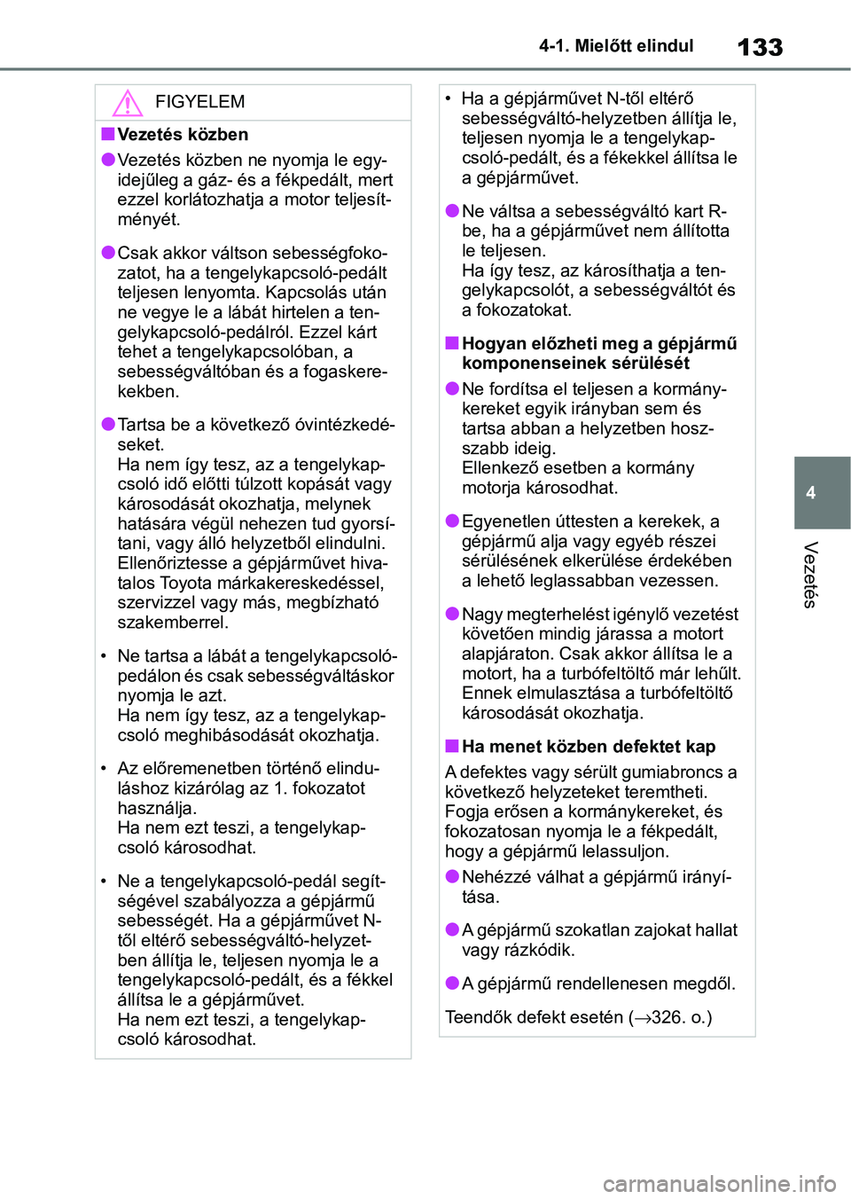 TOYOTA GR YARIS 2020 Kezelési útmutató (in Hungarian) 133
4
4-1. Mielőtt elindul
Vezetés
FIGYELEM
nVezetés közben
lVezetés közben ne nyomja le egy-
idejűleg a gáz- és a fékpedált, mert
ezzel korlátozhatja a motor teljesít-
ményét.
lCsak a TOYOTA GR YARIS 2020 Kezelési útmutató (in Hungarian) 133
4
4-1. Mielőtt elindul
Vezetés
FIGYELEM
nVezetés közben
lVezetés közben ne nyomja le egy-
idejűleg a gáz- és a fékpedált, mert
ezzel korlátozhatja a motor teljesít-
ményét.
lCsak a