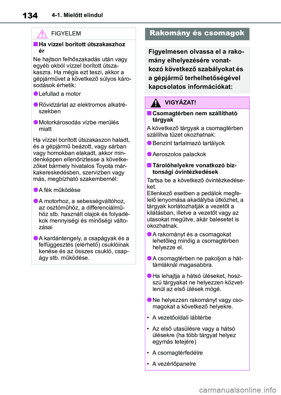 TOYOTA GR YARIS 2020 Kezelési útmutató (in Hungarian) 1344-1. Mielőtt elindul
FIGYELEM
nHa vízzel borított útszakaszhoz
ér
Ne hajtson felhőszakadás után vagy
egyéb okból vízzel borított útsza-
kaszra. Ha mé gis ezt teszi, akkor a
gépjá TOYOTA GR YARIS 2020 Kezelési útmutató (in Hungarian) 1344-1. Mielőtt elindul
FIGYELEM
nHa vízzel borított útszakaszhoz
ér
Ne hajtson felhőszakadás után vagy
egyéb okból vízzel borított útsza-
kaszra. Ha mé gis ezt teszi, akkor a
gépjá