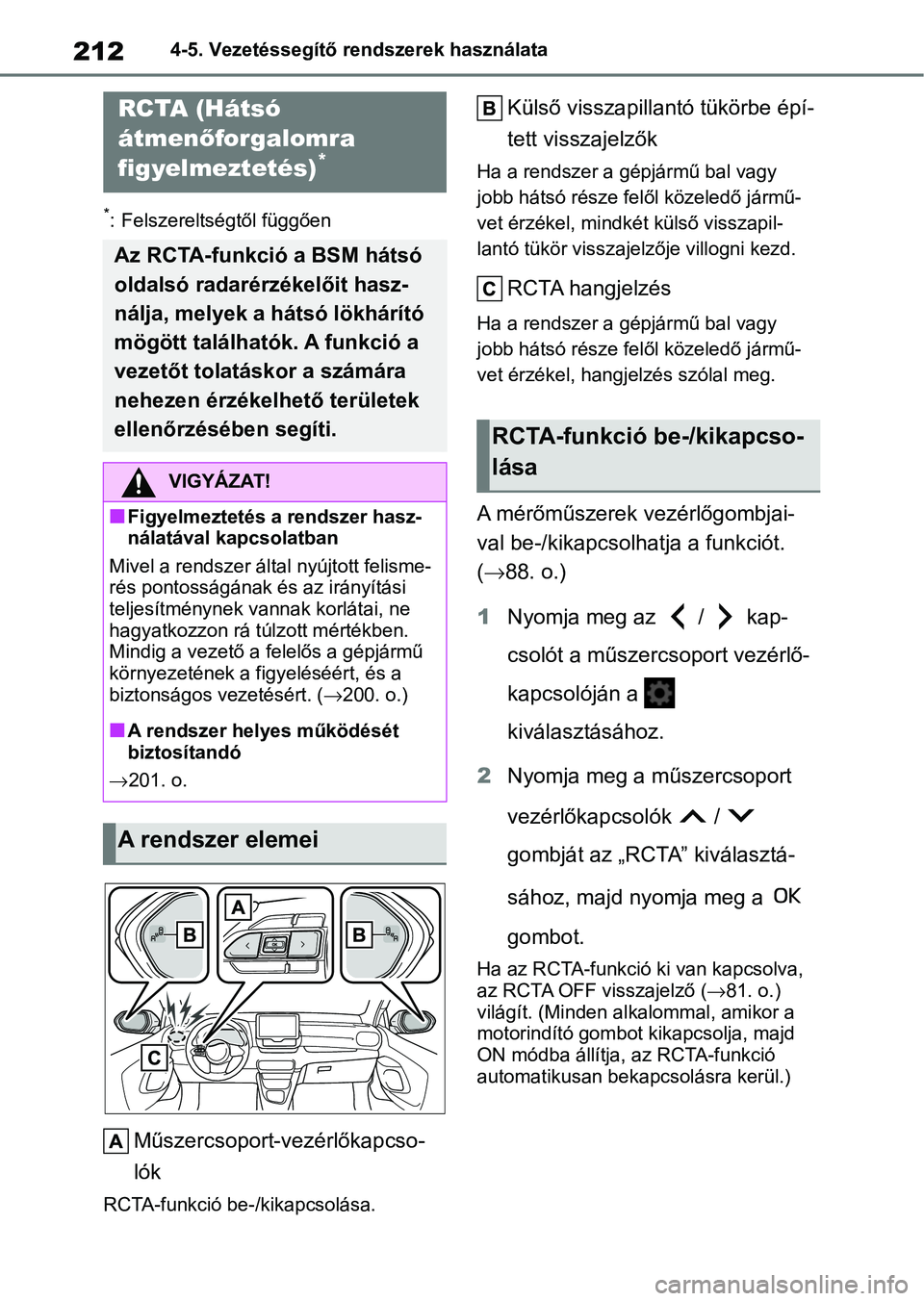 TOYOTA GR YARIS 2020  Kezelési útmutató (in Hungarian) 2124-5. Vezetéssegítő rendszerek használata
*: Felszereltségtől függően
Műszercsoport-vezérlőkapcso-
lók
RCTA-funkció be-/kikapcsolása.
Külső visszapillant ó tükörbe épí-
tett vis