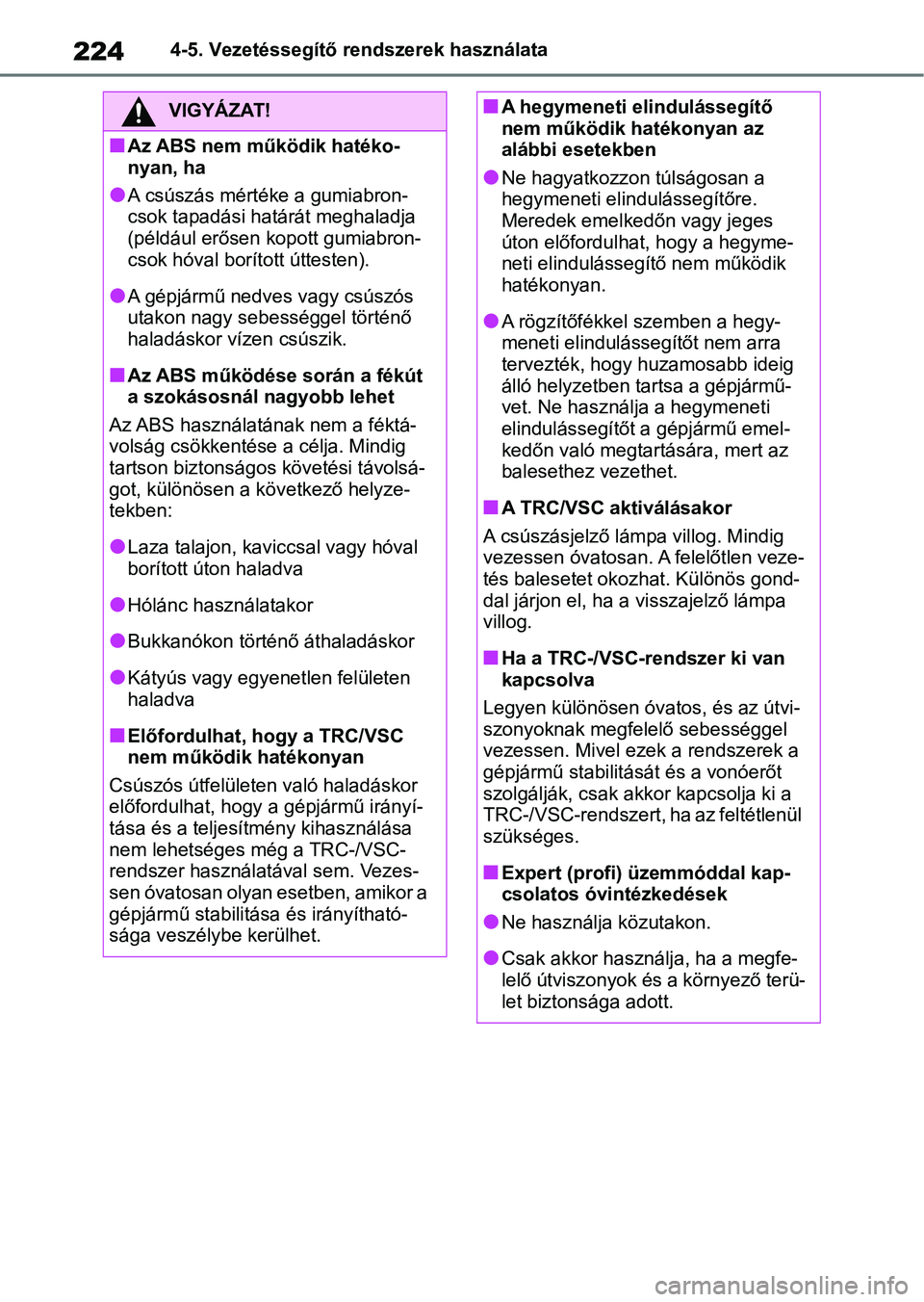 TOYOTA GR YARIS 2020  Kezelési útmutató (in Hungarian) 2244-5. Vezetéssegítő rendszerek használata
VIGYÁZAT!
nAz ABS nem működik hatéko-
nyan, ha
lA csúszás mértéke a gumiabron-
csok tapadási határát meghaladja 
(például erősen kopott gu