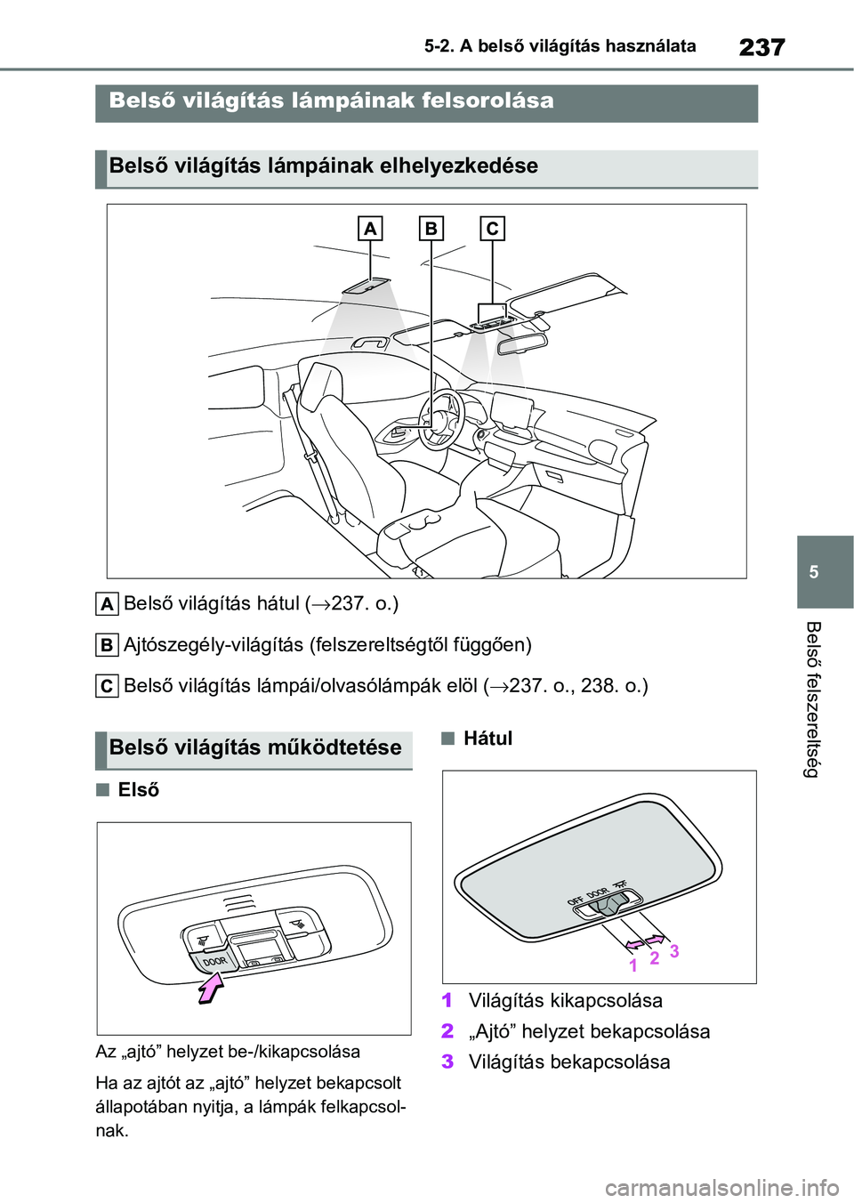 TOYOTA GR YARIS 2020  Kezelési útmutató (in Hungarian) 237
5
5-2. A belső világítás használata
Belső felszereltség
5-2.A belső világítás használata
Belső világítás hátul (
237. o.)
Ajtószegély-világítás (f elszereltségtől függ