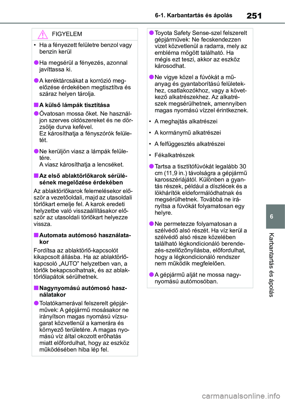 TOYOTA GR YARIS 2020  Kezelési útmutató (in Hungarian) 251
6
6-1. Karbantartás és ápolás
Karbantartás és ápolás
FIGYELEM
• Ha a fényezett felületre benzol vagy 
benzin kerül
lHa megsérül a fényezés, azonnal 
javíttassa ki.
lA keréktárc
