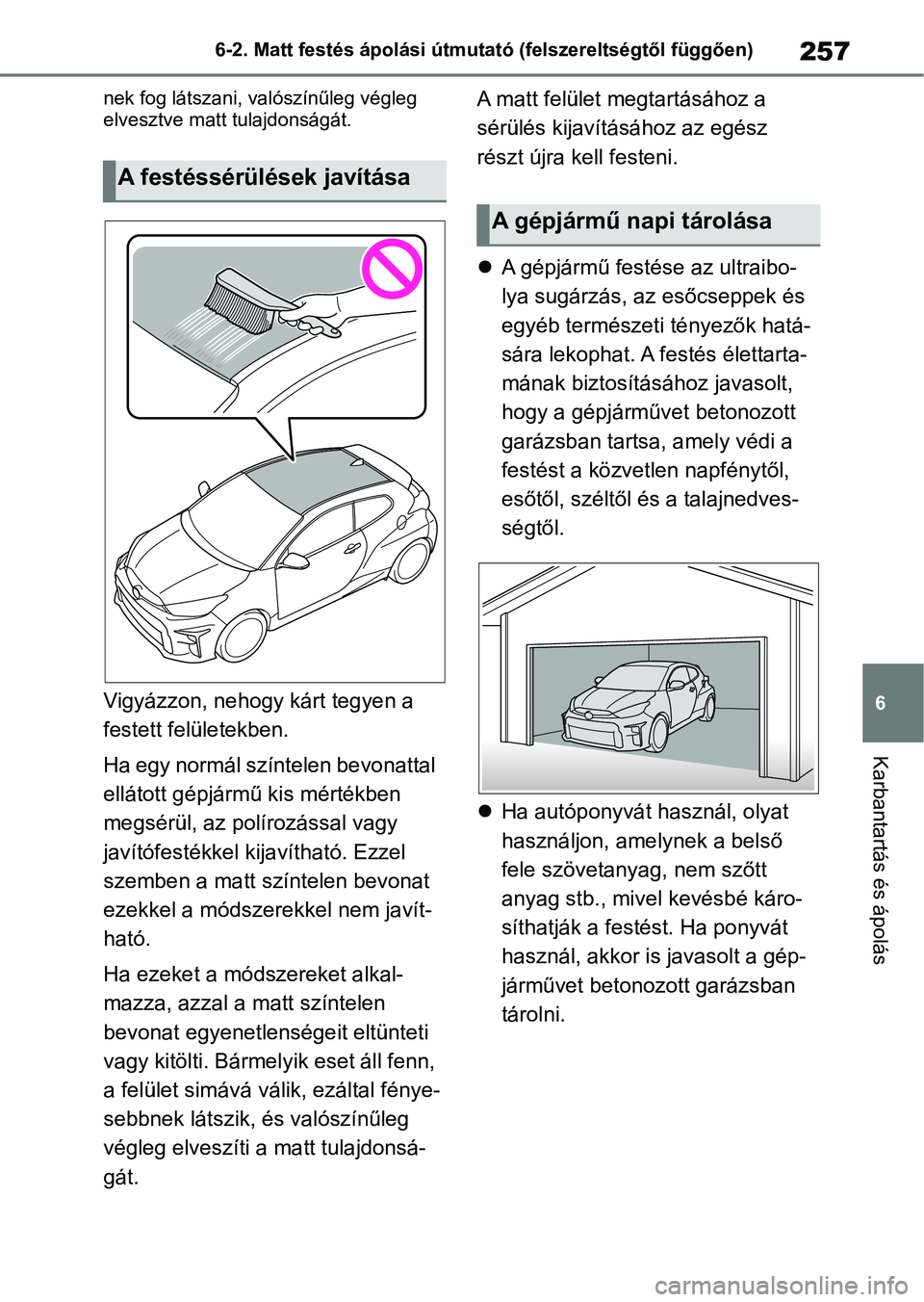 TOYOTA GR YARIS 2020  Kezelési útmutató (in Hungarian) 257
6
6-2. Matt festés ápolási útmutat
ó (felszereltségtől függően)
Karbantartás és ápolás
nek fog látszani, valószínűleg végleg 
elvesztve matt tulajdonságát.
Vigyázzon, nehogy k