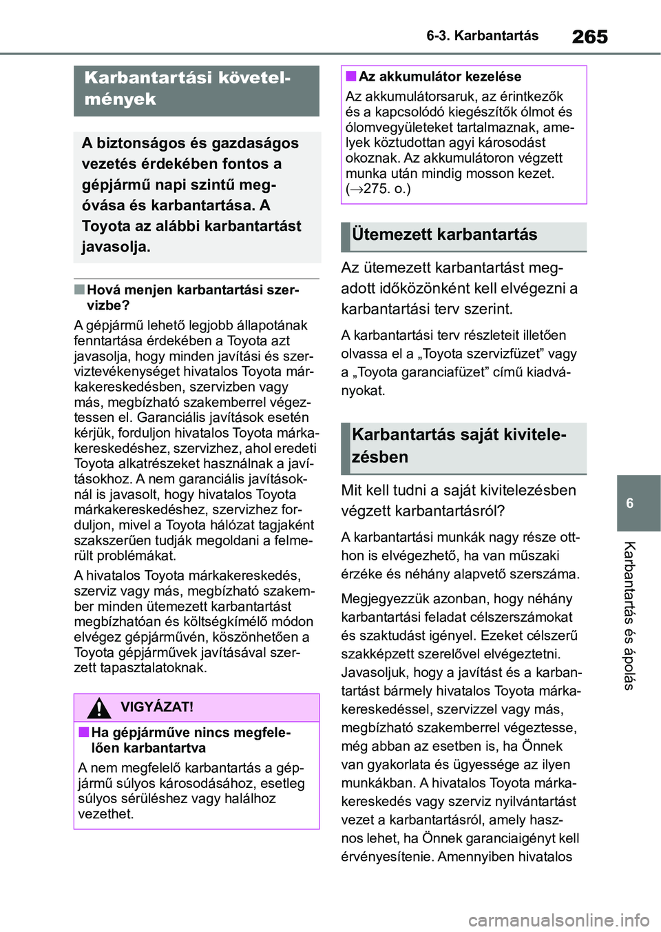 TOYOTA GR YARIS 2020  Kezelési útmutató (in Hungarian) 265
6
6-3. Karbantartás
Karbantartás és ápolás
6-3.Karbantartás
nHová menjen karbantartási szer-
vizbe?
A gépjármű lehető legjobb állapotának 
fenntartása érdekében a Toyota azt 
java