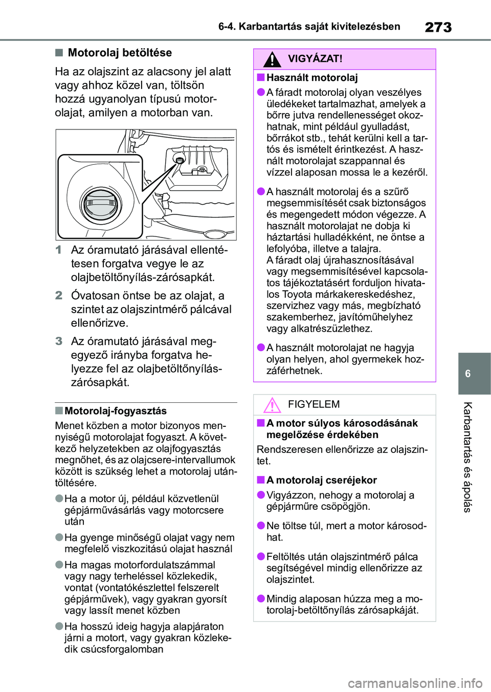 TOYOTA GR YARIS 2020  Kezelési útmutató (in Hungarian) 273
6
6-4. Karbantartás saját kivitelezésben
Karbantartás és ápolás
nMotorolaj betöltése
Ha az olajszint az alacsony jel alatt 
vagy ahhoz közel  van, töltsön 
hozzá ugyanolyan típusú m