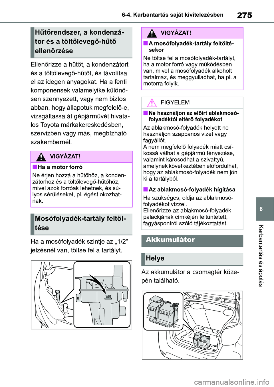 TOYOTA GR YARIS 2020  Kezelési útmutató (in Hungarian) 275
6
6-4. Karbantartás saját kivitelezésben
Karbantartás és ápolás
Ellenőrizze a hűtőt, a kondenzátort 
és a töltőlevegő-hűtőt, és távolítsa 
el az idegen anyagokat. Ha a fenti 
k