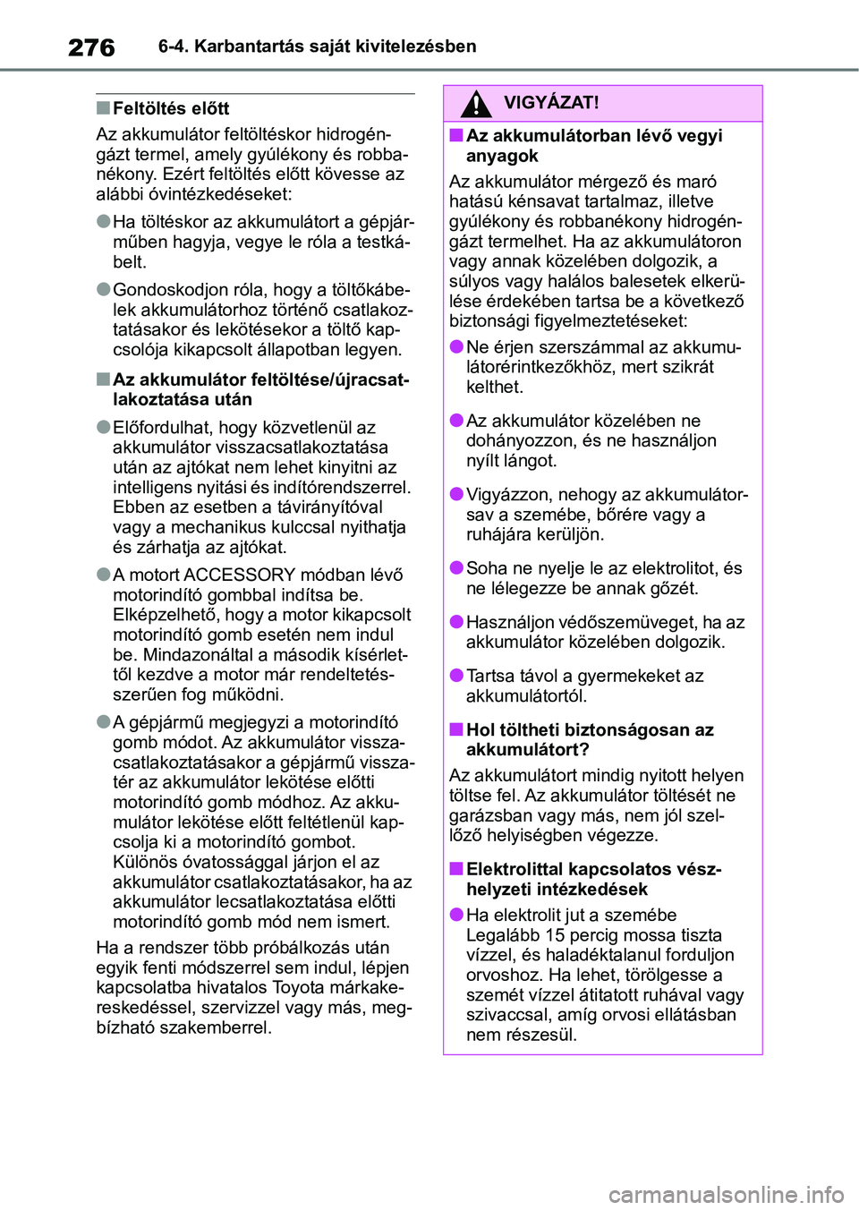 TOYOTA GR YARIS 2020  Kezelési útmutató (in Hungarian) 2766-4. Karbantartás saját kivitelezésben
nFeltöltés előtt
Az akkumulátor felt öltéskor hidrogén-
gázt termel, amely gyúlékony és robba-
nékony. Ezért feltöltés előtt kövesse az 
a