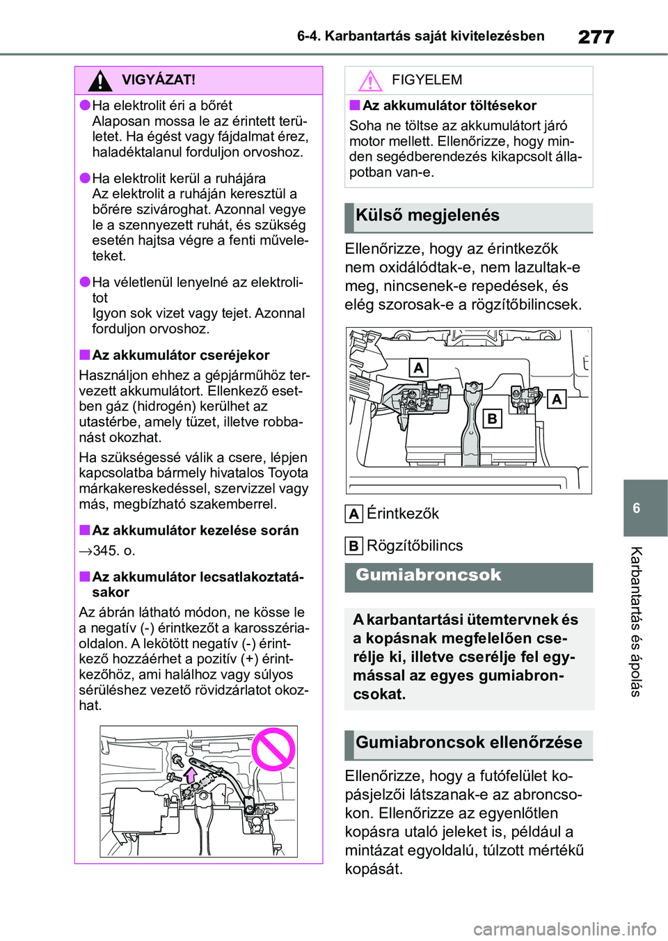 TOYOTA GR YARIS 2020  Kezelési útmutató (in Hungarian) 277
6
6-4. Karbantartás saját kivitelezésben
Karbantartás és ápolás
Ellenőrizze, hogy az érintkezők 
nem oxidálódtak-e, nem lazultak-e 
meg, nincsenek-e repedések, és 
elég szorosak-e a