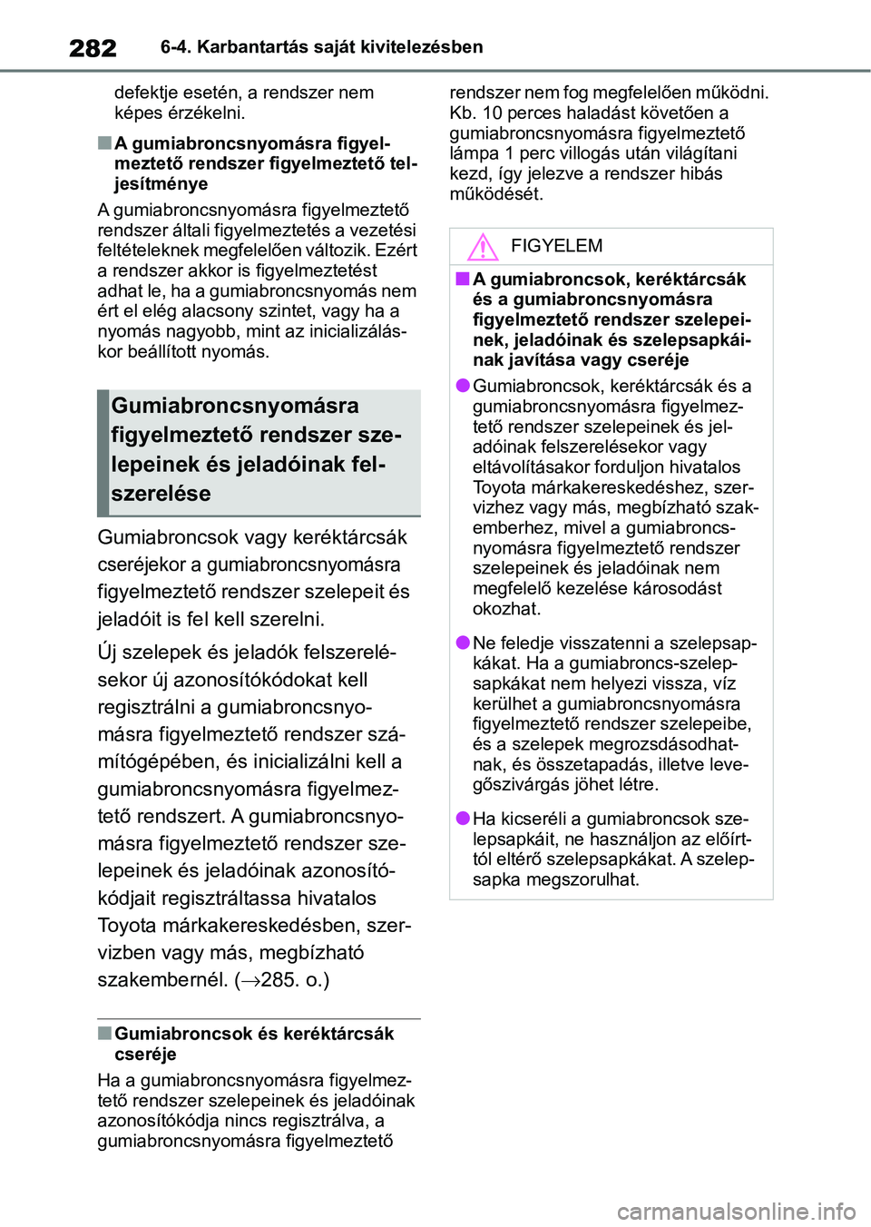 TOYOTA GR YARIS 2020  Kezelési útmutató (in Hungarian) 2826-4. Karbantartás saját kivitelezésben
defektje esetén, a rendszer nem 
képes érzékelni.
nA gumiabroncsnyomásra figyel-
meztető rendszer figyelmeztető tel-
jesítménye
A gumiabroncsnyom