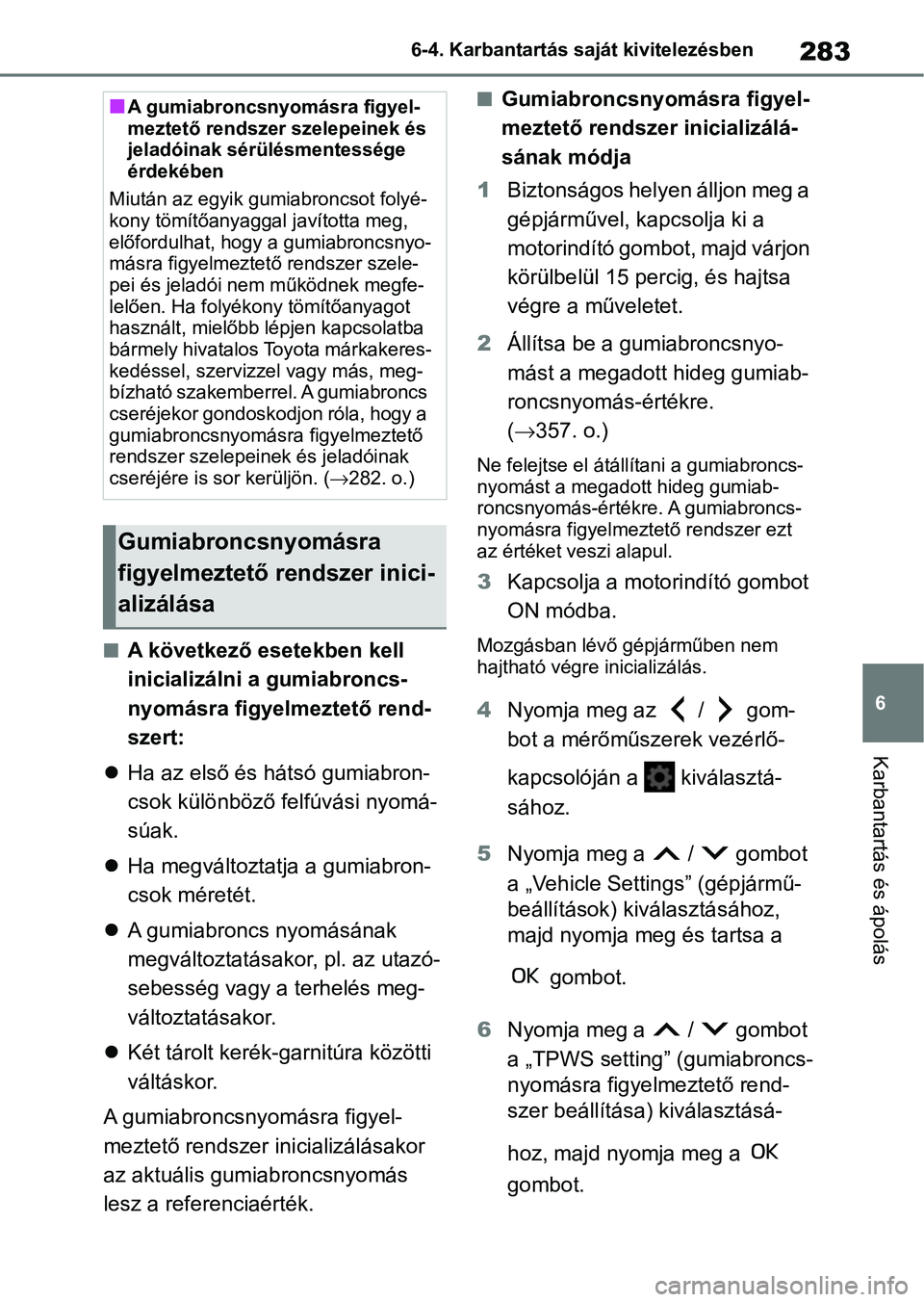 TOYOTA GR YARIS 2020  Kezelési útmutató (in Hungarian) 283
6
6-4. Karbantartás saját kivitelezésben
Karbantartás és ápolás
nA következő esetekben kell 
inicializálni a gumiabroncs-
nyomásra figyelmeztető rend-
szert:
 Ha az első és háts