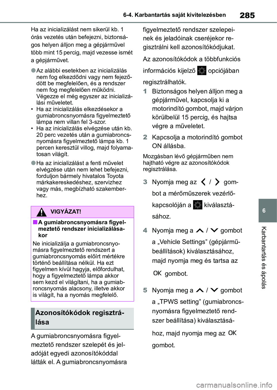 TOYOTA GR YARIS 2020  Kezelési útmutató (in Hungarian) 285
6
6-4. Karbantartás saját kivitelezésben
Karbantartás és ápolás
Ha az inicializálást nem sikerül kb. 1 
órás vezetés után befejezni, biztonsá-
gos helyen álljon meg a gépjárműve