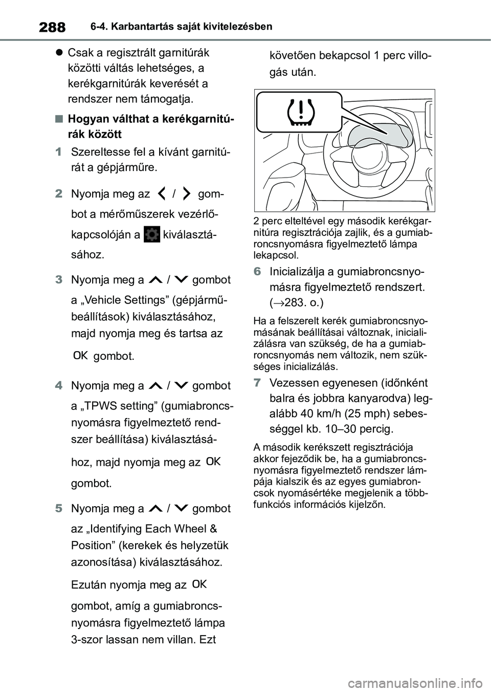 TOYOTA GR YARIS 2020  Kezelési útmutató (in Hungarian) 2886-4. Karbantartás saját kivitelezésben
Csak a regisztrált garnitúrák 
közötti váltás lehetséges, a 
kerékgarnitúrák keverését a 
rendszer nem támogatja.
nHogyan válthat a keré