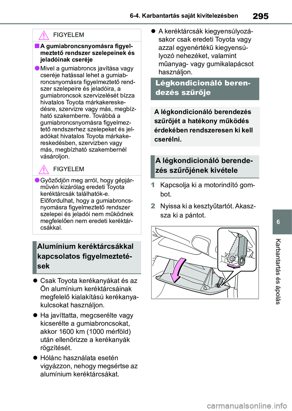 TOYOTA GR YARIS 2020 Kezelési útmutató (in Hungarian) 295
6
6-4. Karbantartás saját kivitelezésben
Karbantartás és ápolás
Csak Toyota kerékanyákat és az
Ön alumínium keréktárcsáinak
megfelelő kialakítású kerékanya-
kulcsokat has TOYOTA GR YARIS 2020 Kezelési útmutató (in Hungarian) 295
6
6-4. Karbantartás saját kivitelezésben
Karbantartás és ápolás
Csak Toyota kerékanyákat és az
Ön alumínium keréktárcsáinak
megfelelő kialakítású kerékanya-
kulcsokat has