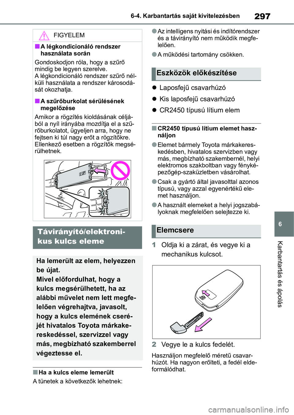 TOYOTA GR YARIS 2020 Kezelési útmutató (in Hungarian) 297
6
6-4. Karbantartás saját kivitelezésben
Karbantartás és ápolás
nHa a kulcs eleme lemerült
A tünetek a következők lehetnek:
lAz intelligens nyitás i és indítórendszer
és a távir TOYOTA GR YARIS 2020 Kezelési útmutató (in Hungarian) 297
6
6-4. Karbantartás saját kivitelezésben
Karbantartás és ápolás
nHa a kulcs eleme lemerült
A tünetek a következők lehetnek:
lAz intelligens nyitás i és indítórendszer
és a távir