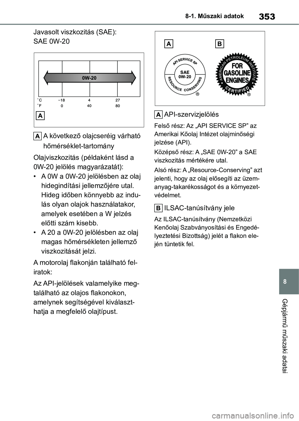 TOYOTA GR YARIS 2020 Kezelési útmutató (in Hungarian) 353
8
8-1. Műszaki adatok
Gépjármű műszaki adatai
Javasolt viszk
ozitás (SAE):
SAE 0W-20
A következő olajcseréig várható
hőmérséklet-tartomány
Olajviszkozitás (példaként lásd a
0 TOYOTA GR YARIS 2020 Kezelési útmutató (in Hungarian) 353
8
8-1. Műszaki adatok
Gépjármű műszaki adatai
Javasolt viszk
ozitás (SAE):
SAE 0W-20
A következő olajcseréig várható
hőmérséklet-tartomány
Olajviszkozitás (példaként lásd a
0