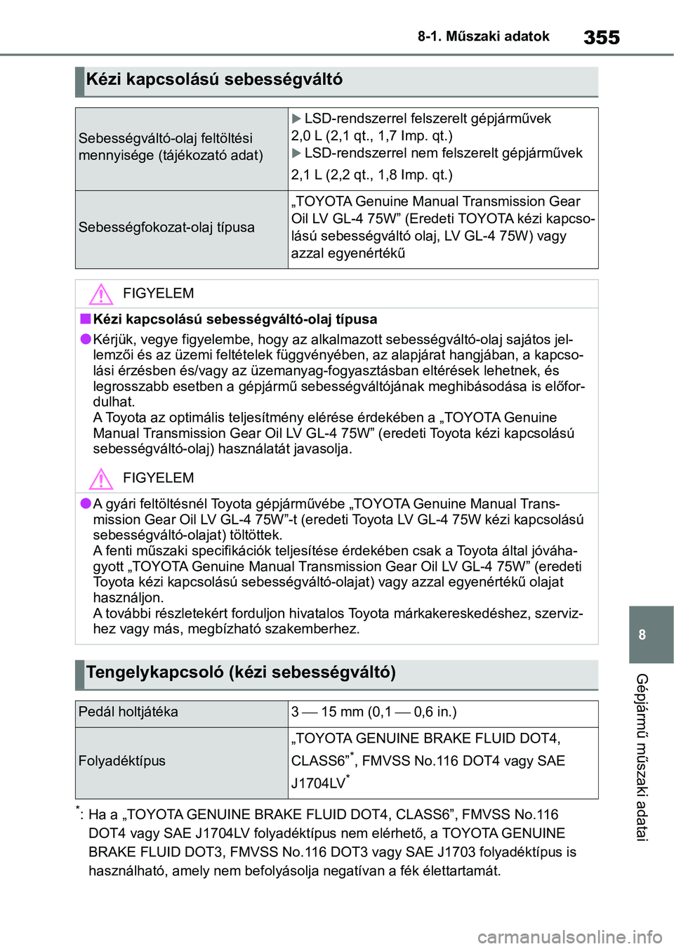 TOYOTA GR YARIS 2020 Kezelési útmutató (in Hungarian) 355
8
8-1. Műszaki adatok
Gépjármű műszaki adatai
*: Ha a „TOYOTA GENUINE BRAKE FLUID DOT4, CLASS6”,
FMVSS No.116
DOT4 vagy SAE J1704LV folyadéktípus nem elérhető, a TOYOTA GENU INE
BR TOYOTA GR YARIS 2020 Kezelési útmutató (in Hungarian) 355
8
8-1. Műszaki adatok
Gépjármű műszaki adatai
*: Ha a „TOYOTA GENUINE BRAKE FLUID DOT4, CLASS6”,
FMVSS No.116
DOT4 vagy SAE J1704LV folyadéktípus nem elérhető, a TOYOTA GENU INE
BR