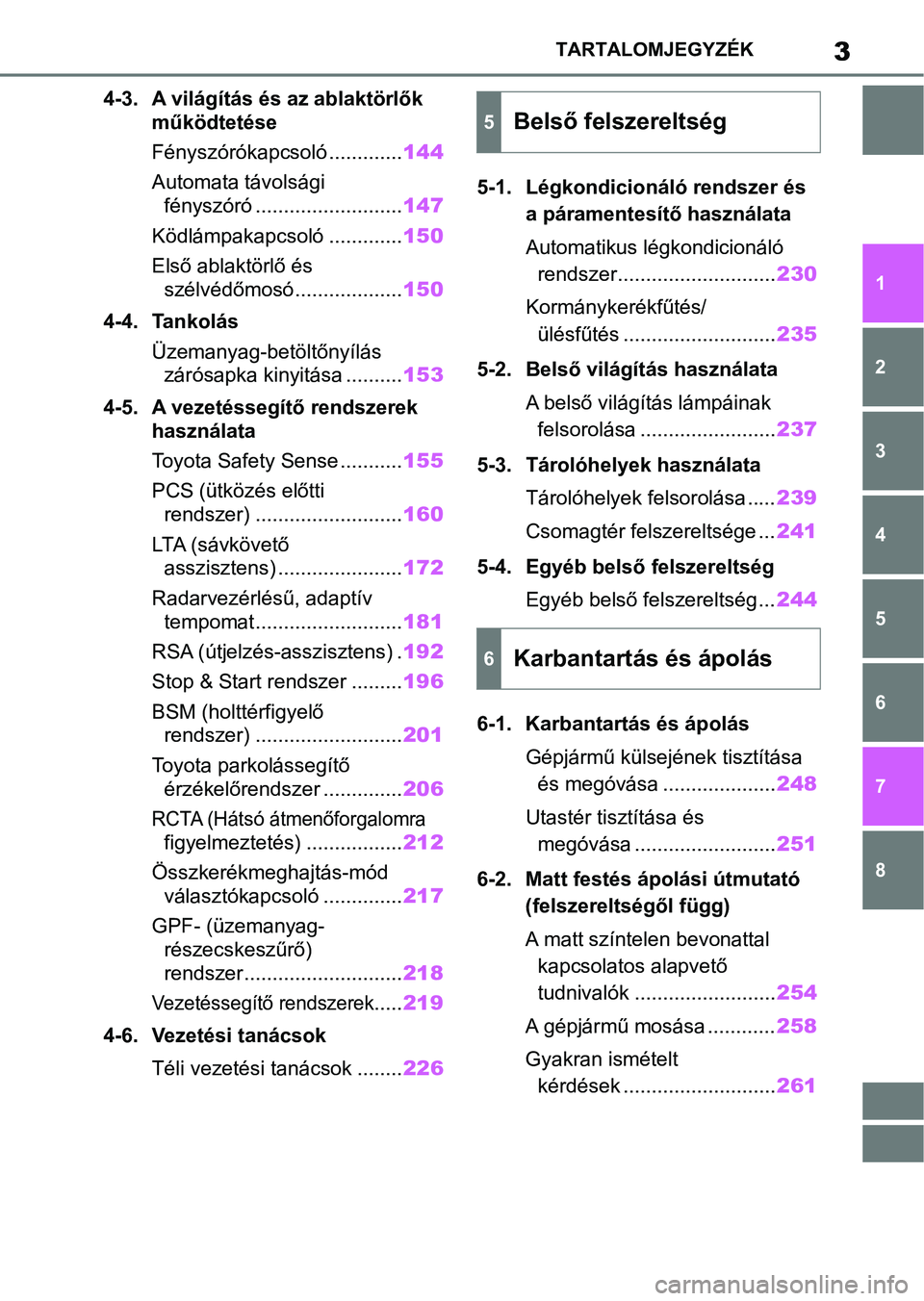 TOYOTA GR YARIS 2020  Kezelési útmutató (in Hungarian) 3TARTALOMJEGYZÉK
1
6 5
4
3
2
8
7
4-3. A világítás és az ablaktörlők működtetése
Fényszórókapcsoló ............. 144
Automata távolsági  fényszóró .......................... 147
Köd