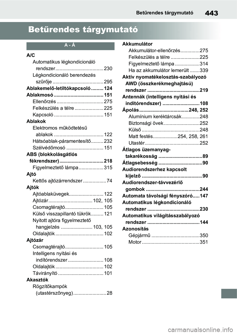 TOYOTA GR YARIS 2020 Kezelési útmutató (in Hungarian) 443Betűrendes tárgymutató
Betűrendes tárgymutató
A - Á
A/C
Automatikus légkondicionáló rendszer ................................... 230
Légkondicionáló berendezés szűrője ............ TOYOTA GR YARIS 2020 Kezelési útmutató (in Hungarian) 443Betűrendes tárgymutató
Betűrendes tárgymutató
A - Á
A/C
Automatikus légkondicionáló rendszer ................................... 230
Légkondicionáló berendezés szűrője ............
