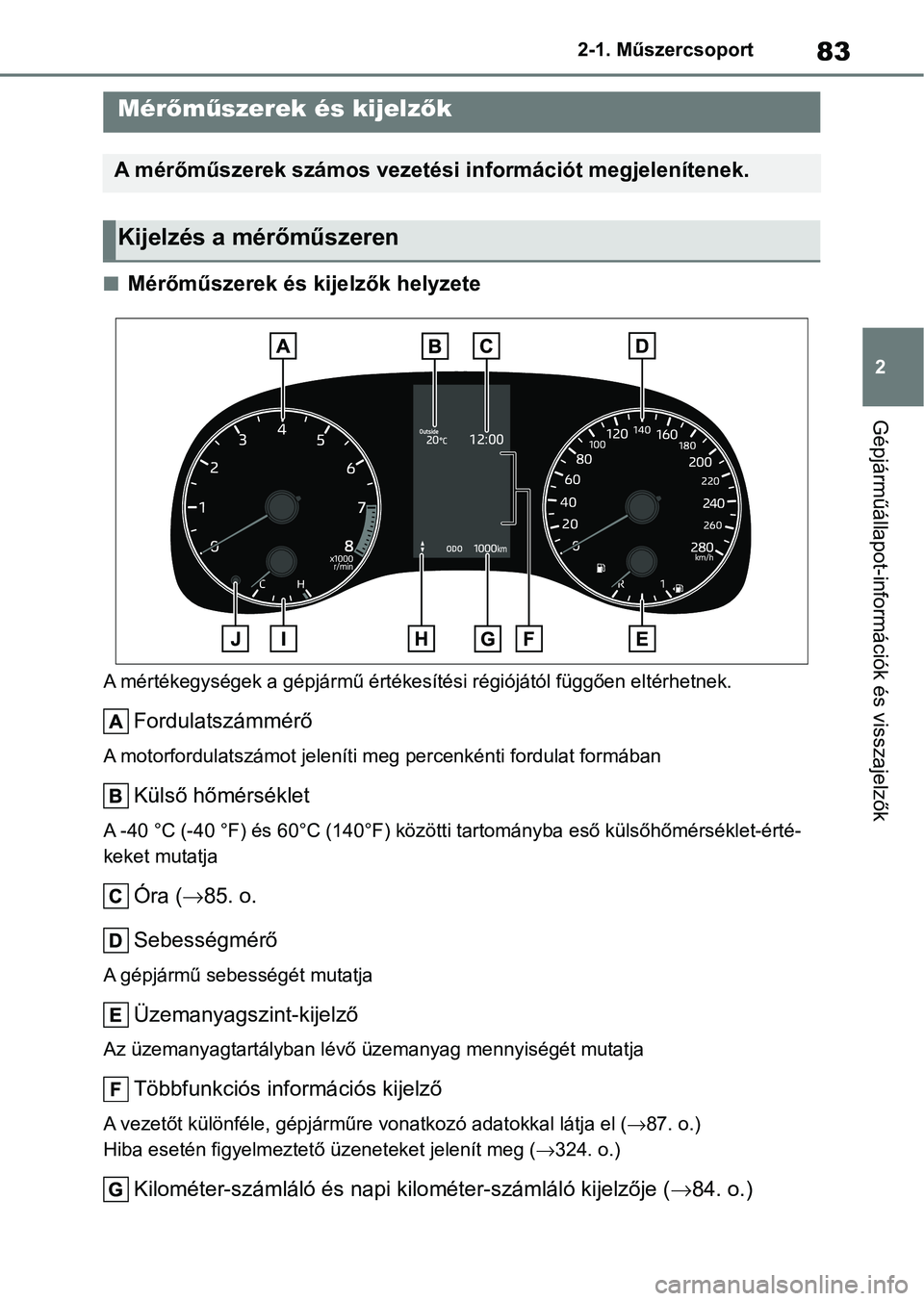 TOYOTA GR YARIS 2020 Kezelési útmutató (in Hungarian) 83
2
2-1. Műszercsoport
Gépjárműállapot-információk és visszajelzők
nMérőműszerek és kijelzők helyzete
A mértékegységek a gépjármű értékesítési régiójától függően elt
ér TOYOTA GR YARIS 2020 Kezelési útmutató (in Hungarian) 83
2
2-1. Műszercsoport
Gépjárműállapot-információk és visszajelzők
nMérőműszerek és kijelzők helyzete
A mértékegységek a gépjármű értékesítési régiójától függően elt
ér
