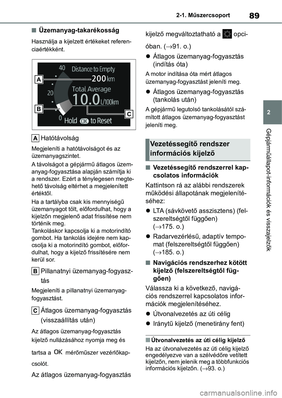 TOYOTA GR YARIS 2020  Kezelési útmutató (in Hungarian) 89
2
2-1. Műszercsoport
Gépjárműállapot-információk és visszajelzők
nÜzemanyag-takarékosság
Használja a kijelzett értékeket referen-
ciaértékként.
Hatótávolság
Megjeleníti a hat