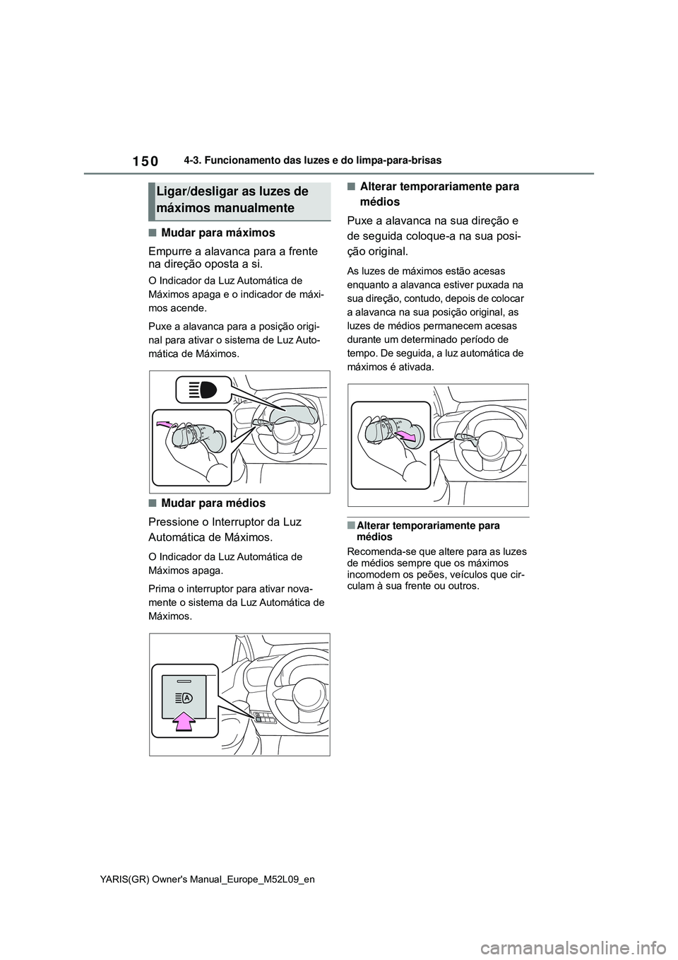 TOYOTA GR YARIS 2020 Manual de utilização (in Portuguese) 150
YARIS(GR) Owners Manual_Europe_M52L09_en
4-3. Funcionamento das luzes e do limpa-para-brisas
Mudar para máximos
Empurre a alavanca para a frente
na direção oposta a si.
O Indicador da Luz TOYOTA GR YARIS 2020 Manual de utilização (in Portuguese) 150
YARIS(GR) Owners Manual_Europe_M52L09_en
4-3. Funcionamento das luzes e do limpa-para-brisas
Mudar para máximos
Empurre a alavanca para a frente
na direção oposta a si.
O Indicador da Luz