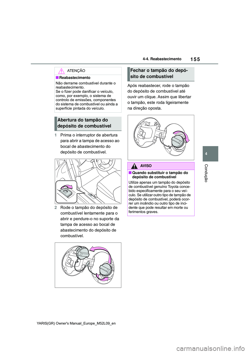 TOYOTA GR YARIS 2020 Manual de utilização (in Portuguese) 155
4
YARIS(GR) Owners Manual_Europe_M52L09_en
4-4. Reabastecimento
Condução
1Prima o interruptor de abertura
para abrir a tampa de acesso ao
bocal de abastecimento do
depósito de combustível. TOYOTA GR YARIS 2020 Manual de utilização (in Portuguese) 155
4
YARIS(GR) Owners Manual_Europe_M52L09_en
4-4. Reabastecimento
Condução
1Prima o interruptor de abertura
para abrir a tampa de acesso ao
bocal de abastecimento do
depósito de combustível.