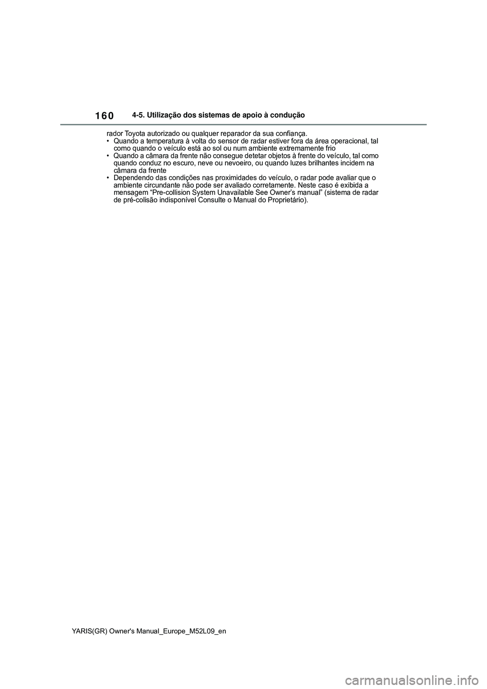 TOYOTA GR YARIS 2020 Manual de utilização (in Portuguese) 160
YARIS(GR) Owners Manual_Europe_M52L09_en
4-5. Utilização dos sistemas de apoio à condução
rador Toyota autorizado ou qualquer reparador da sua confiança.
• Quando a temperatura à volta d TOYOTA GR YARIS 2020 Manual de utilização (in Portuguese) 160
YARIS(GR) Owners Manual_Europe_M52L09_en
4-5. Utilização dos sistemas de apoio à condução
rador Toyota autorizado ou qualquer reparador da sua confiança.
• Quando a temperatura à volta d