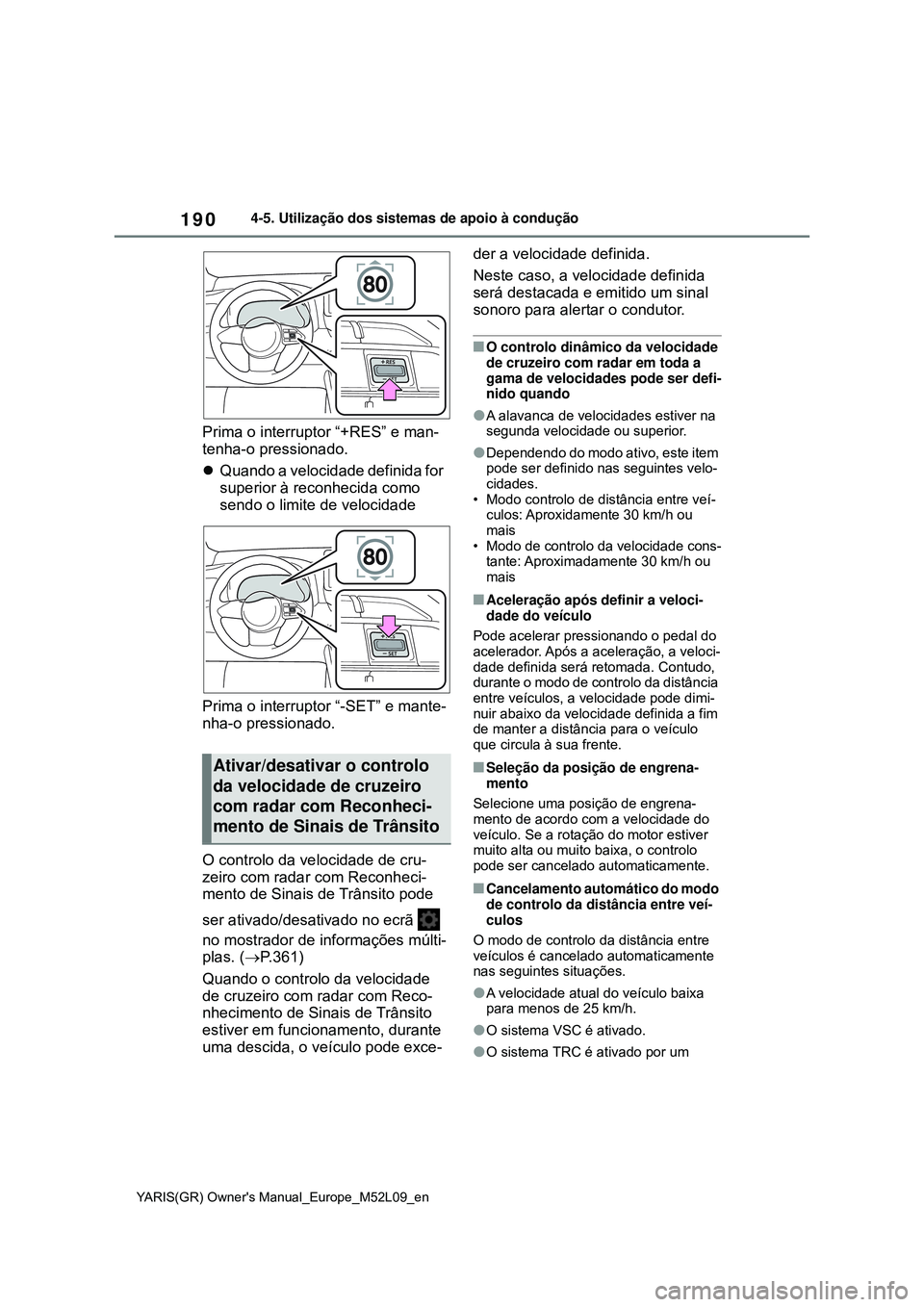 TOYOTA GR YARIS 2020 Manual de utilização (in Portuguese) 190
YARIS(GR) Owners Manual_Europe_M52L09_en
4-5. Utilização dos sistemas de apoio à condução
Prima o interruptor “+RES” e man-
tenha-o pressionado.
Quando a velocidade definida for
supe TOYOTA GR YARIS 2020 Manual de utilização (in Portuguese) 190
YARIS(GR) Owners Manual_Europe_M52L09_en
4-5. Utilização dos sistemas de apoio à condução
Prima o interruptor “+RES” e man-
tenha-o pressionado.
Quando a velocidade definida for
supe