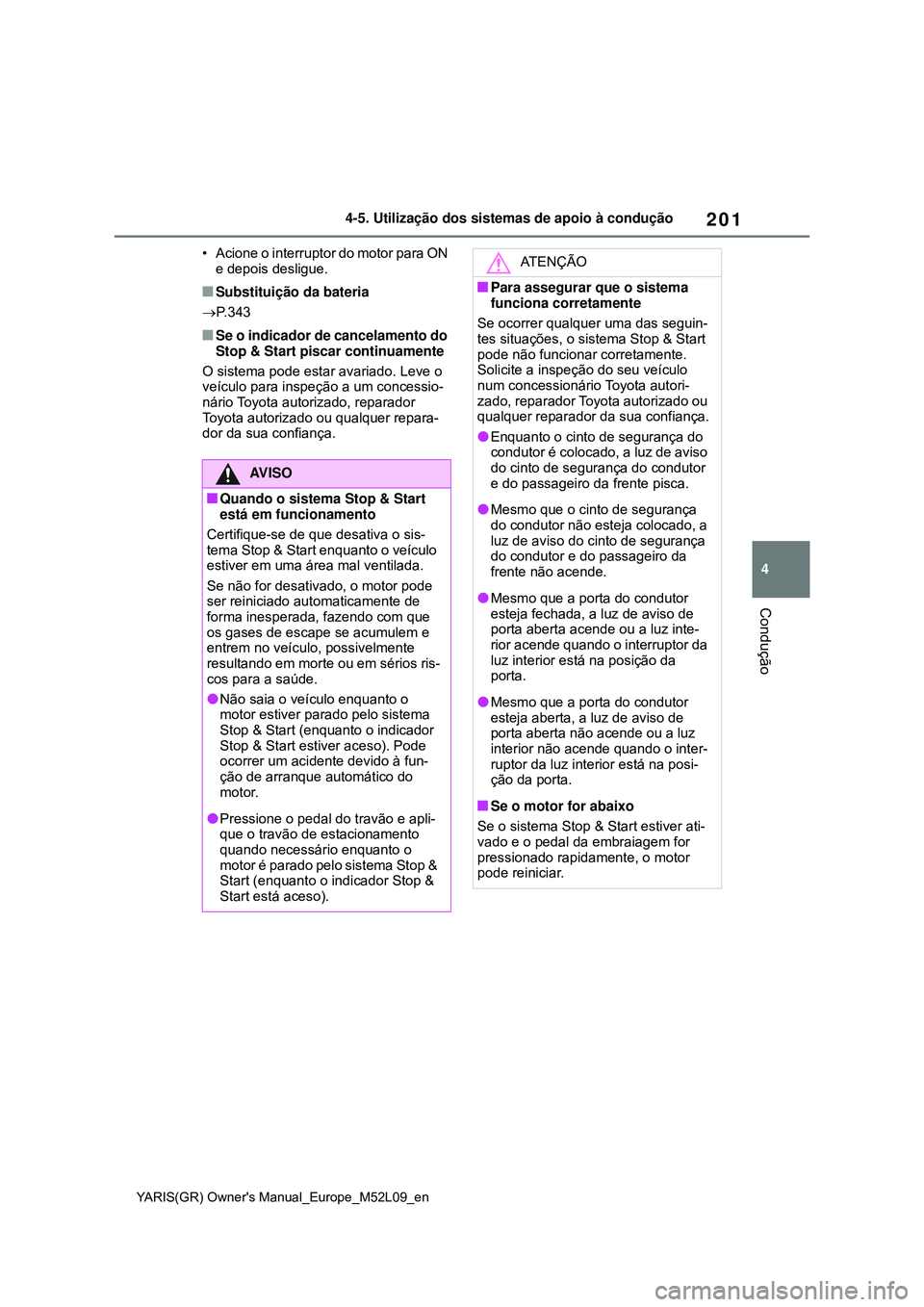 TOYOTA GR YARIS 2020 Manual de utilização (in Portuguese) 201
4
YARIS(GR) Owners Manual_Europe_M52L09_en
4-5. Utilização dos sistemas de apoio à condução
Condução
• Acione o interruptor do motor para ON
e depois desligue.
Substituição da bate TOYOTA GR YARIS 2020 Manual de utilização (in Portuguese) 201
4
YARIS(GR) Owners Manual_Europe_M52L09_en
4-5. Utilização dos sistemas de apoio à condução
Condução
• Acione o interruptor do motor para ON
e depois desligue.
Substituição da bate