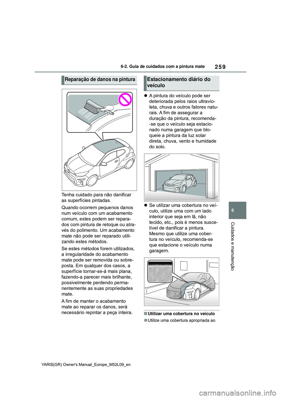 TOYOTA GR YARIS 2020 Manual de utilização (in Portuguese) 259
6
YARIS(GR) Owners Manual_Europe_M52L09_en
6-2. Guia de cuidados com a pintura mate
Cuidados e manutenção
Tenha cuidado para não danificar
as superfícies pintadas.
Quando ocorrem pequenos da TOYOTA GR YARIS 2020 Manual de utilização (in Portuguese) 259
6
YARIS(GR) Owners Manual_Europe_M52L09_en
6-2. Guia de cuidados com a pintura mate
Cuidados e manutenção
Tenha cuidado para não danificar
as superfícies pintadas.
Quando ocorrem pequenos da