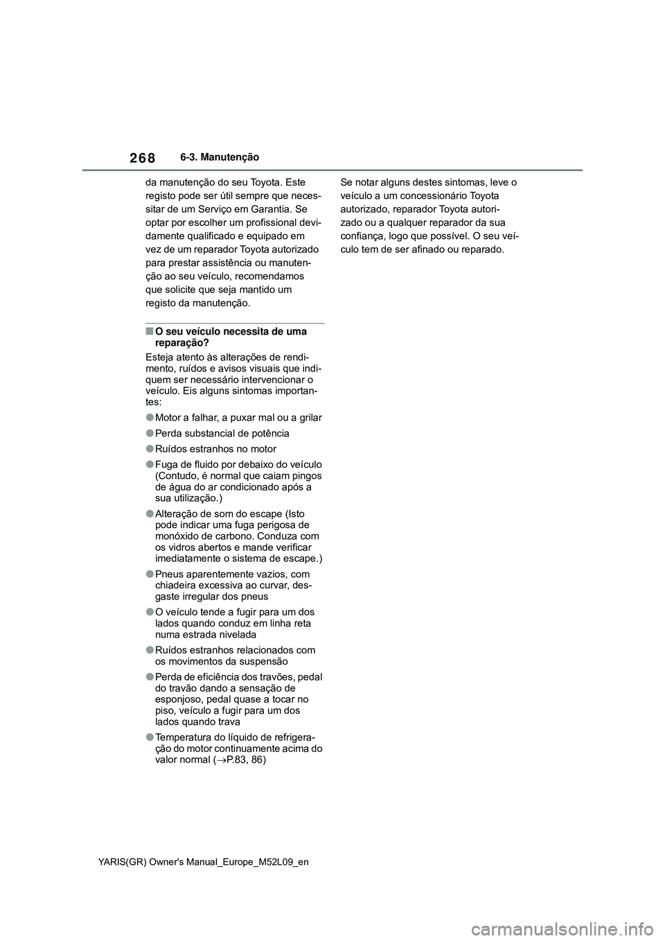 TOYOTA GR YARIS 2020 Manual de utilização (in Portuguese) 268
YARIS(GR) Owners Manual_Europe_M52L09_en
6-3. Manutenção
da manutenção do seu Toyota. Este
registo pode ser útil sempre que neces-
sitar de um Serviço em Garantia. Se
optar por escolher u TOYOTA GR YARIS 2020 Manual de utilização (in Portuguese) 268
YARIS(GR) Owners Manual_Europe_M52L09_en
6-3. Manutenção
da manutenção do seu Toyota. Este
registo pode ser útil sempre que neces-
sitar de um Serviço em Garantia. Se
optar por escolher u