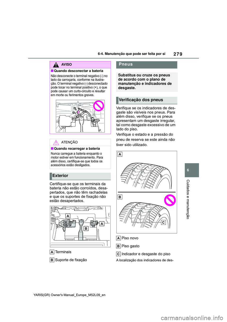 TOYOTA GR YARIS 2020 Manual de utilização (in Portuguese) 279
6
YARIS(GR) Owners Manual_Europe_M52L09_en
6-4. Manutenção que pode ser feita por si
Cuidados e manutenção
Certifique-se que os terminais da
bateria não estão corroídos, desa-
pertados, q TOYOTA GR YARIS 2020 Manual de utilização (in Portuguese) 279
6
YARIS(GR) Owners Manual_Europe_M52L09_en
6-4. Manutenção que pode ser feita por si
Cuidados e manutenção
Certifique-se que os terminais da
bateria não estão corroídos, desa-
pertados, q