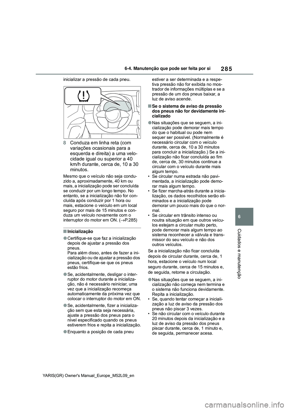 TOYOTA GR YARIS 2020 Manual de utilização (in Portuguese) 285
6
YARIS(GR) Owners Manual_Europe_M52L09_en
6-4. Manutenção que pode ser feita por si
Cuidados e manutenção
inicializar a pressão de cada pneu.
8Conduza em linha reta (com
variações ocasio TOYOTA GR YARIS 2020 Manual de utilização (in Portuguese) 285
6
YARIS(GR) Owners Manual_Europe_M52L09_en
6-4. Manutenção que pode ser feita por si
Cuidados e manutenção
inicializar a pressão de cada pneu.
8Conduza em linha reta (com
variações ocasio