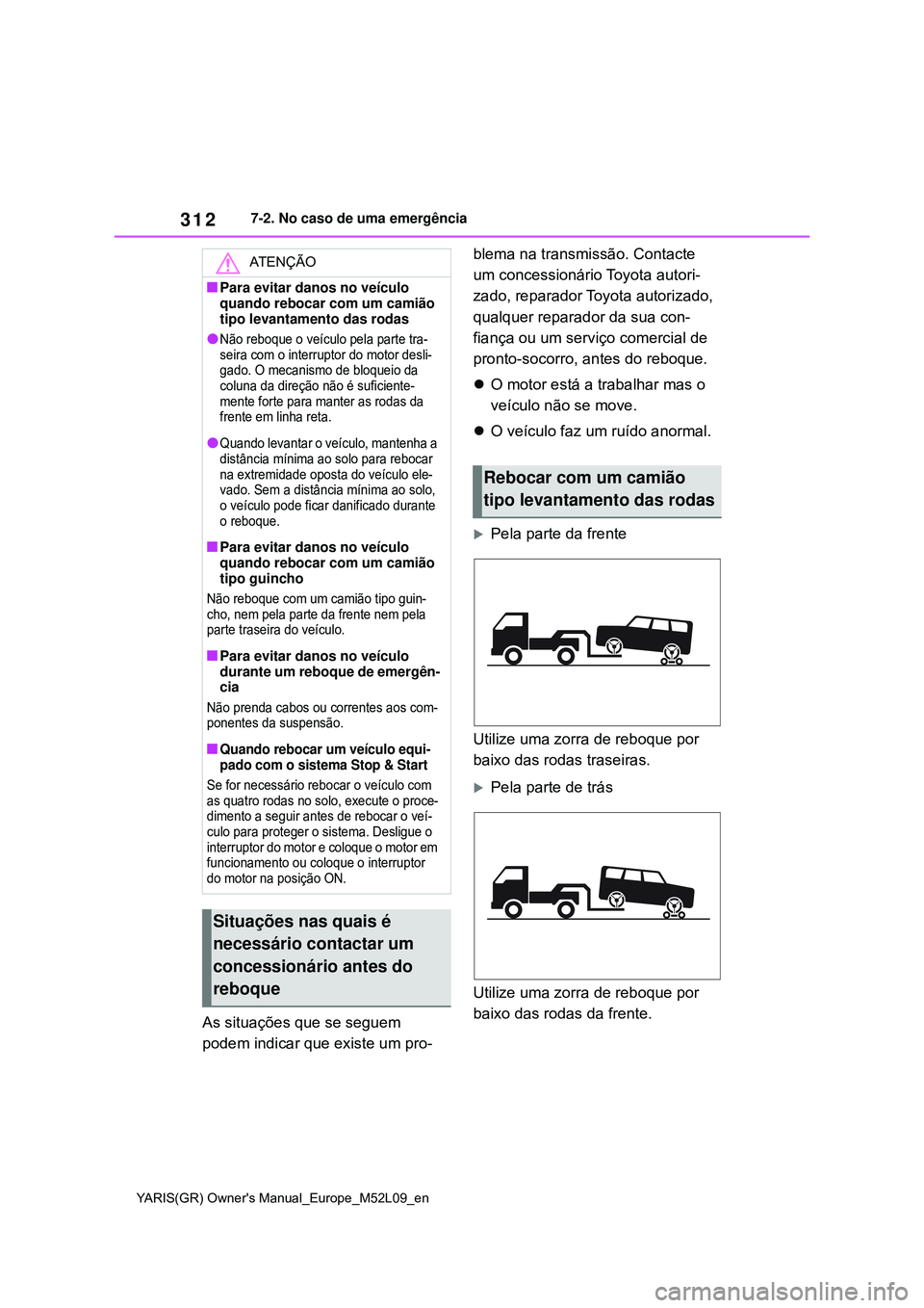 TOYOTA GR YARIS 2020  Manual de utilização (in Portuguese) 312
YARIS(GR) Owners Manual_Europe_M52L09_en
7-2. No caso de uma emergência
As situações que se seguem 
podem indicar que existe um pro-blema na transmissão. Contacte 
um concessionário Toyota a