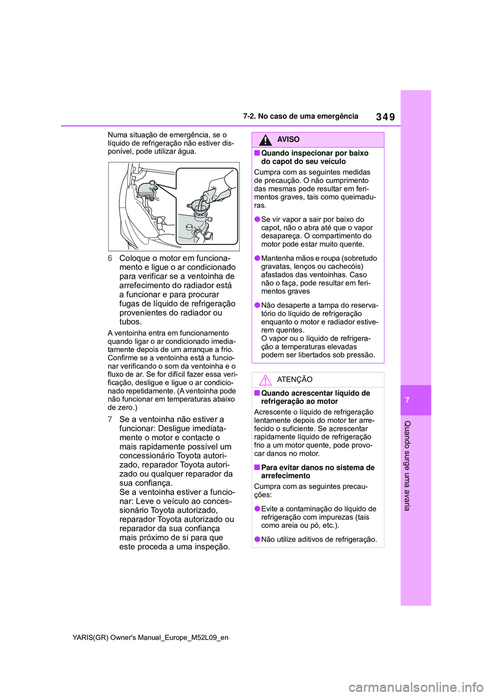 TOYOTA GR YARIS 2020  Manual de utilização (in Portuguese) 349
7
YARIS(GR) Owners Manual_Europe_M52L09_en
7-2. No caso de uma emergência
Quando surge uma avaria
Numa situação de emergência, se o 
líquido de refrigeração não estiver dis-
ponível, pod