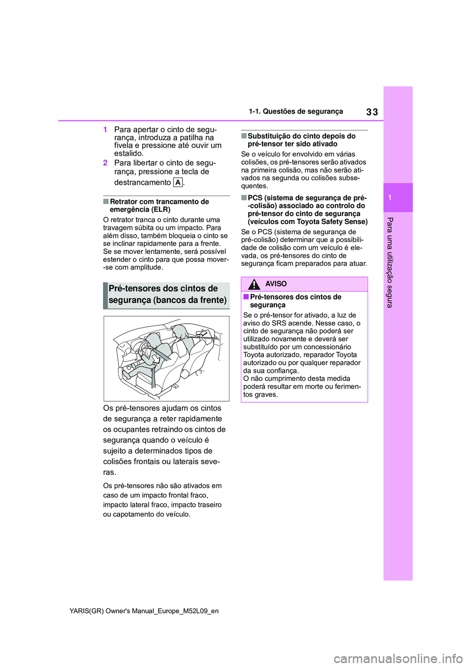 TOYOTA GR YARIS 2020 Manual de utilização (in Portuguese) 33
1
YARIS(GR) Owners Manual_Europe_M52L09_en
1-1. Questões de segurança
Para uma utilização segura
1Para apertar o cinto de segu-
rança, introduza a patilha na
fivela e pressione até ouvir um TOYOTA GR YARIS 2020 Manual de utilização (in Portuguese) 33
1
YARIS(GR) Owners Manual_Europe_M52L09_en
1-1. Questões de segurança
Para uma utilização segura
1Para apertar o cinto de segu-
rança, introduza a patilha na
fivela e pressione até ouvir um